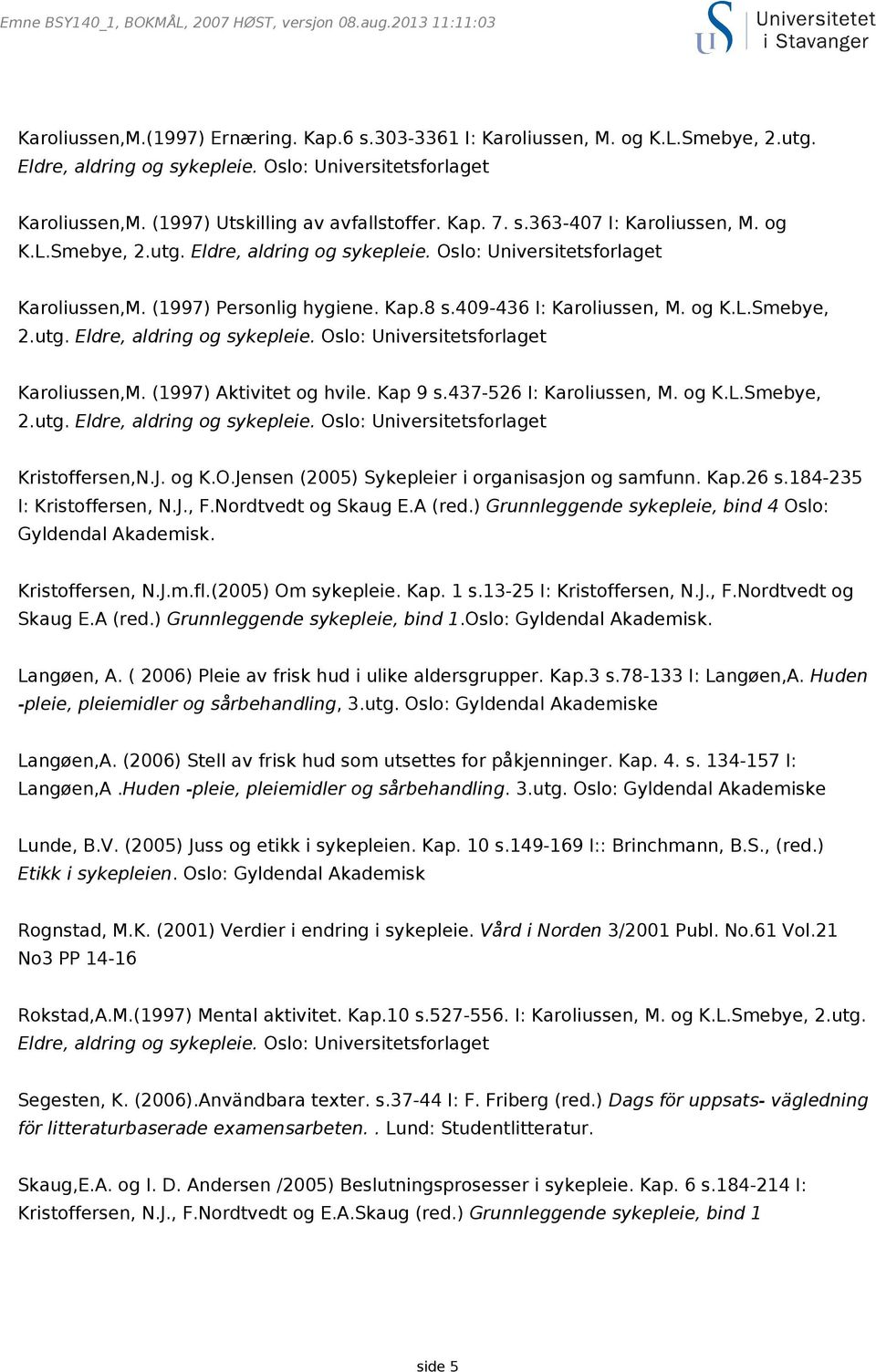409-436 I: Karoliussen, M. og K.L.Smebye, Karoliussen,M. (1997) Aktivitet og hvile. Kap 9 s.437-526 I: Karoliussen, M. og K.L.Smebye, Kristoffersen,N.J. og K.O.