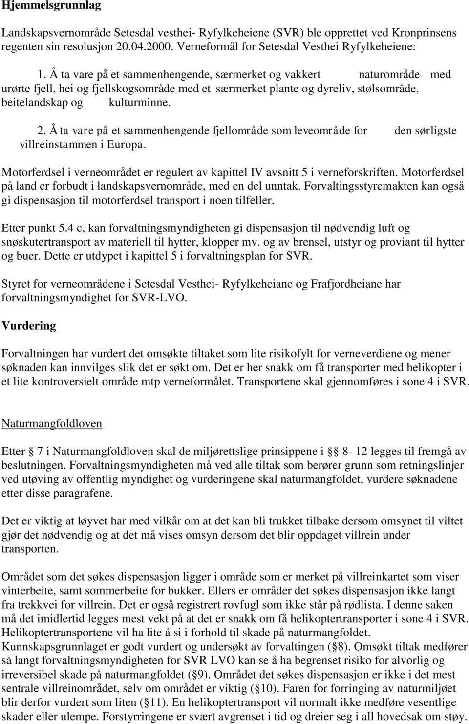 Å ta vare på et sammenhengende fjellområde som leveområde for den sørligste villreinstammen i Europa. Motorferdsel i verneområdet er regulert av kapittel IV avsnitt 5 i verneforskriften.