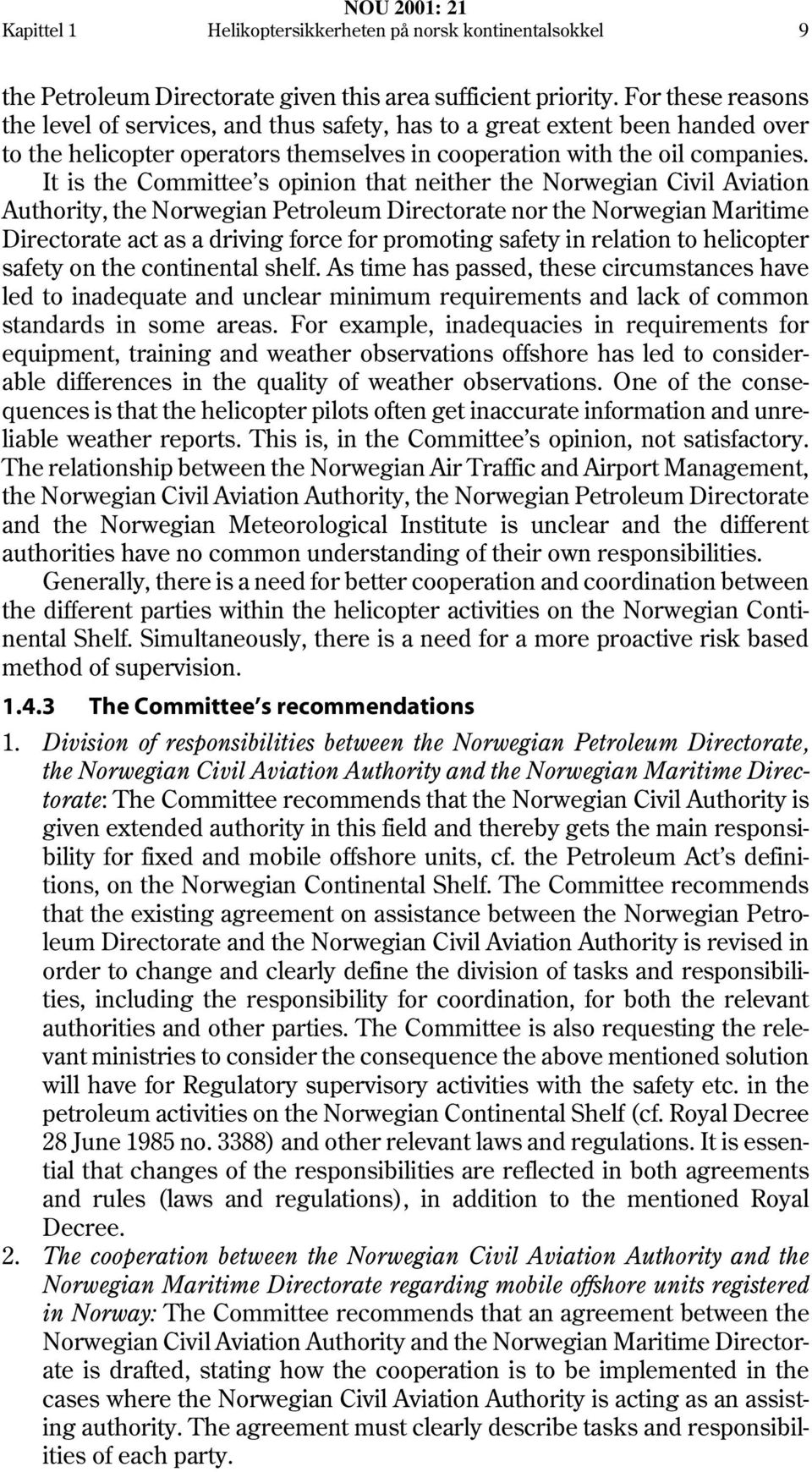 It is the Committee s opinion that neither the Norwegian Civil Aviation Authority, the Norwegian Petroleum Directorate nor the Norwegian Maritime Directorate act as a driving force for promoting