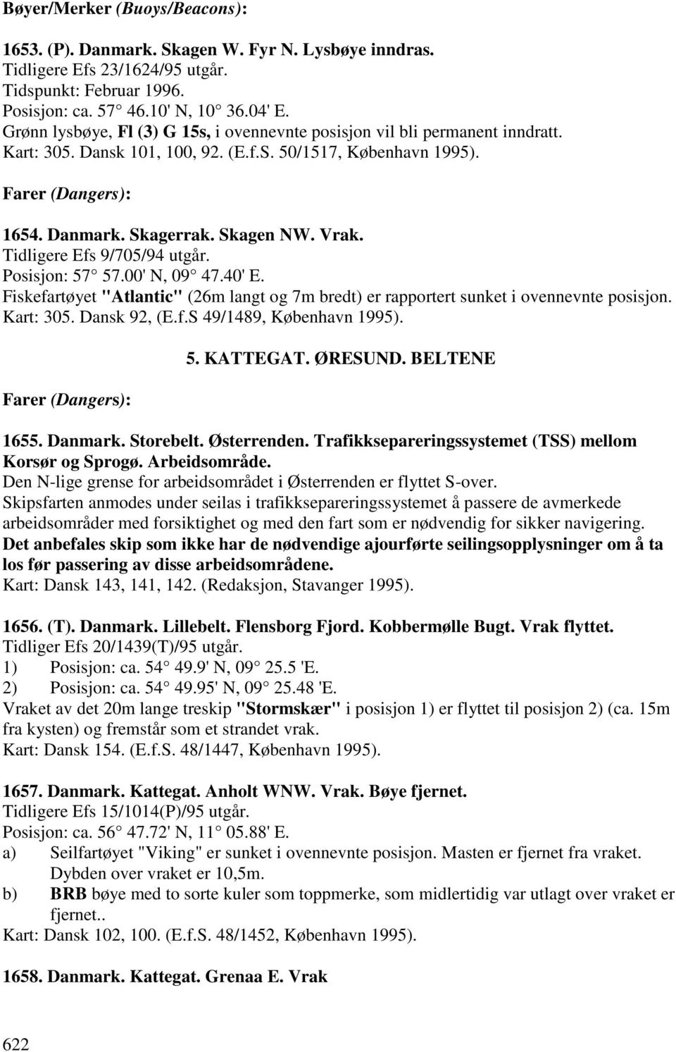 Vrak. Tidligere Efs 9/705/94 utgår. Posisjon: 57 57.00' N, 09 47.40' E. Fiskefartøyet "Atlantic" (26m langt og 7m bredt) er rapportert sunket i ovennevnte posisjon. Kart: 305. Dansk 92, (E.f.S 49/1489, København 1995).