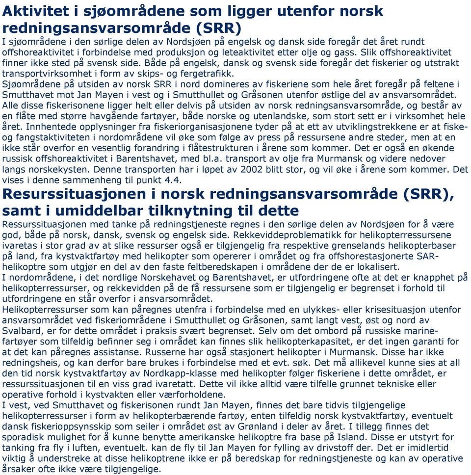 Både på engelsk, dansk og svensk side foregår det fiskerier og utstrakt transportvirksomhet i form av skips- og fergetrafikk.