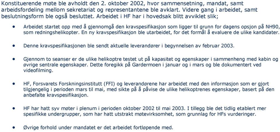 Arbeidet i HF har i hovedsak blitt avviklet slik; Arbeidet startet opp med å gjennomgå den kravspesifikasjon som ligger til grunn for dagens opsjon på NH90, som redningshelikopter.