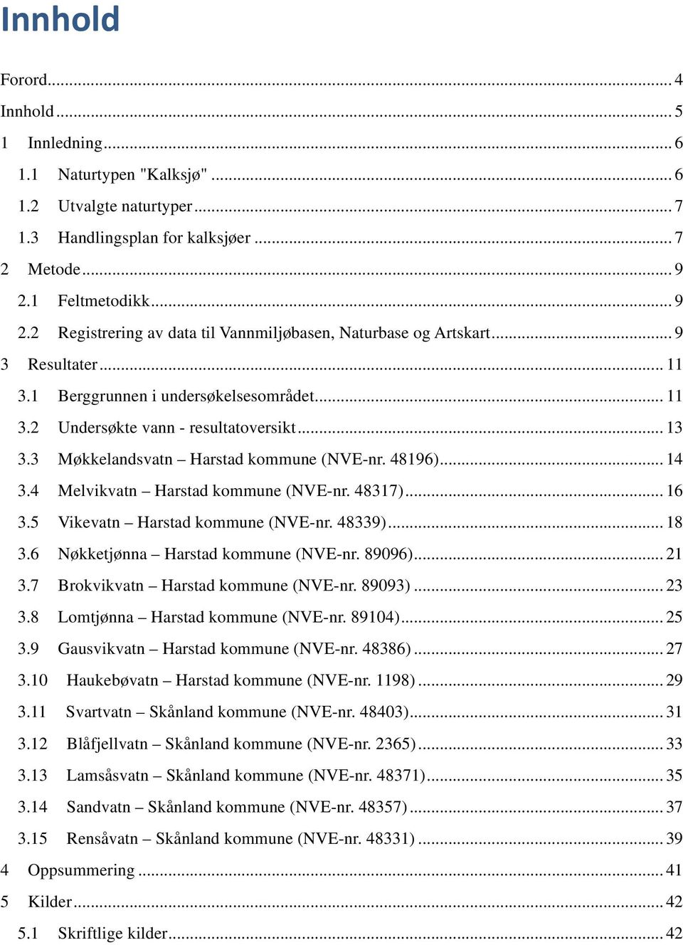 .. 13 3.3 Møkkelandsvatn Harstad kommune (NVE-nr. 48196)... 14 3.4 Melvikvatn Harstad kommune (NVE-nr. 48317)... 16 3.5 Vikevatn Harstad kommune (NVE-nr. 48339)... 18 3.