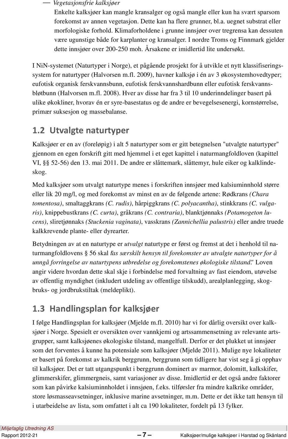 Årsakene er imidlertid lite undersøkt. I NiN-systemet (Naturtyper i Norge), et pågående prosjekt for å utvikle et nytt klassifiseringssystem for naturtyper (Halvorsen m.fl.