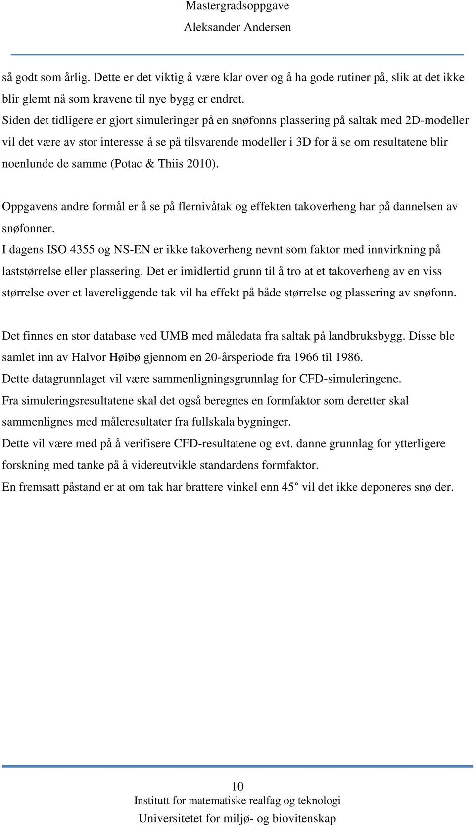 de samme (Potac & Thiis 2010). Oppgavens andre formål er å se på flernivåtak og effekten takoverheng har på dannelsen av snøfonner.