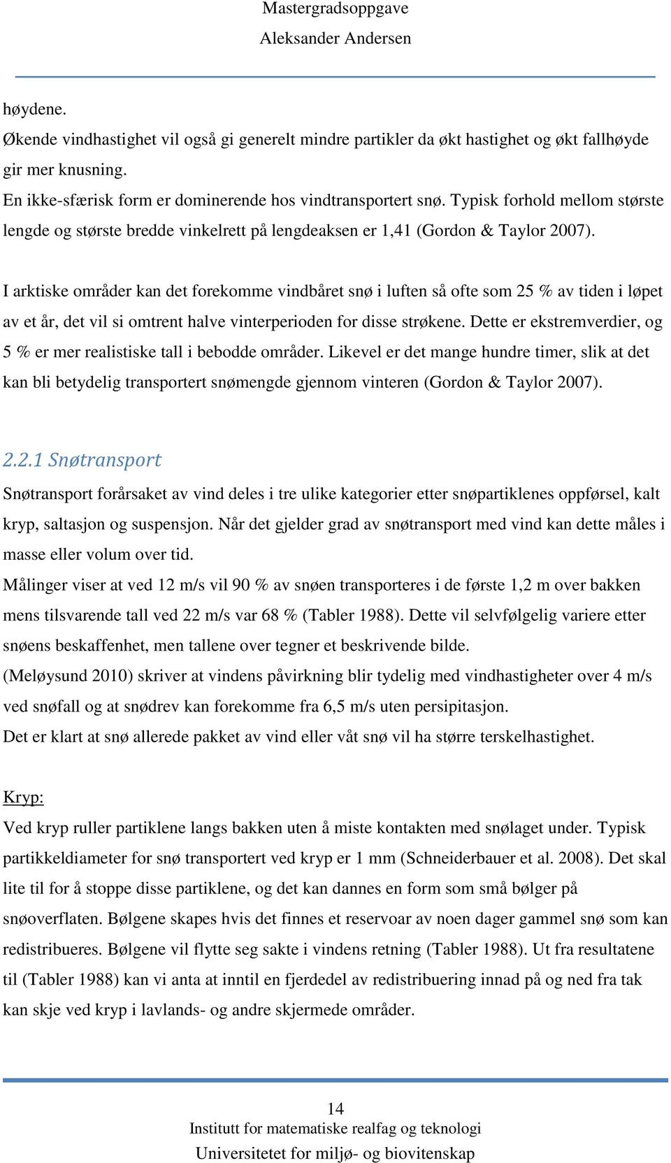 I arktiske områder kan det forekomme vindbåret snø i luften så ofte som 25 % av tiden i løpet av et år, det vil si omtrent halve vinterperioden for disse strøkene.