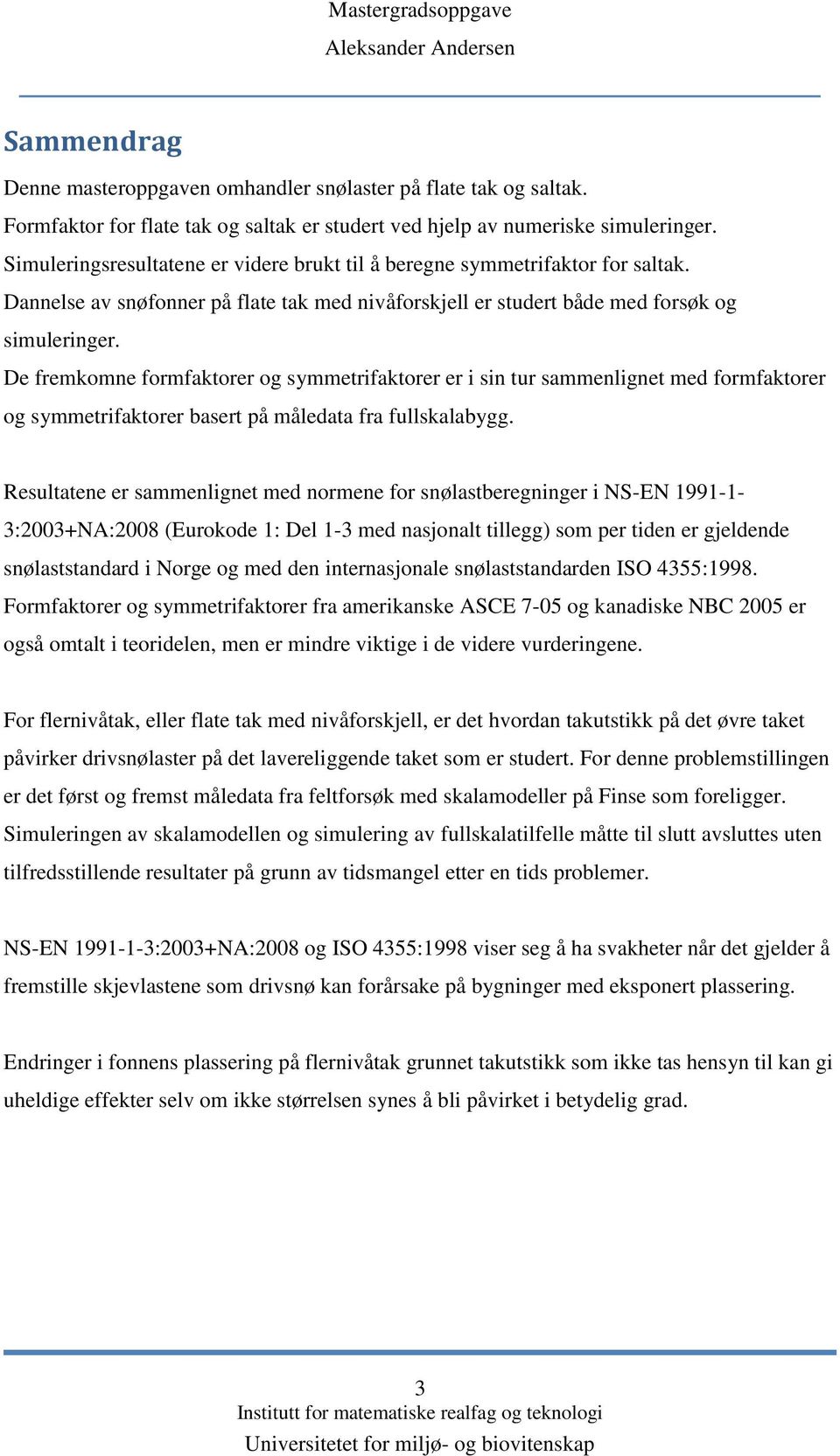 De fremkomne formfaktorer og symmetrifaktorer er i sin tur sammenlignet med formfaktorer og symmetrifaktorer basert på måledata fra fullskalabygg.