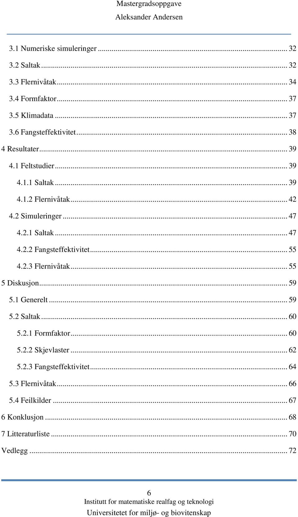 .. 55 4.2.3 Flernivåtak... 55 5 Diskusjon... 59 5.1 Generelt... 59 5.2 Saltak... 60 5.2.1 Formfaktor... 60 5.2.2 Skjevlaster... 62 5.2.3 Fangsteffektivitet.