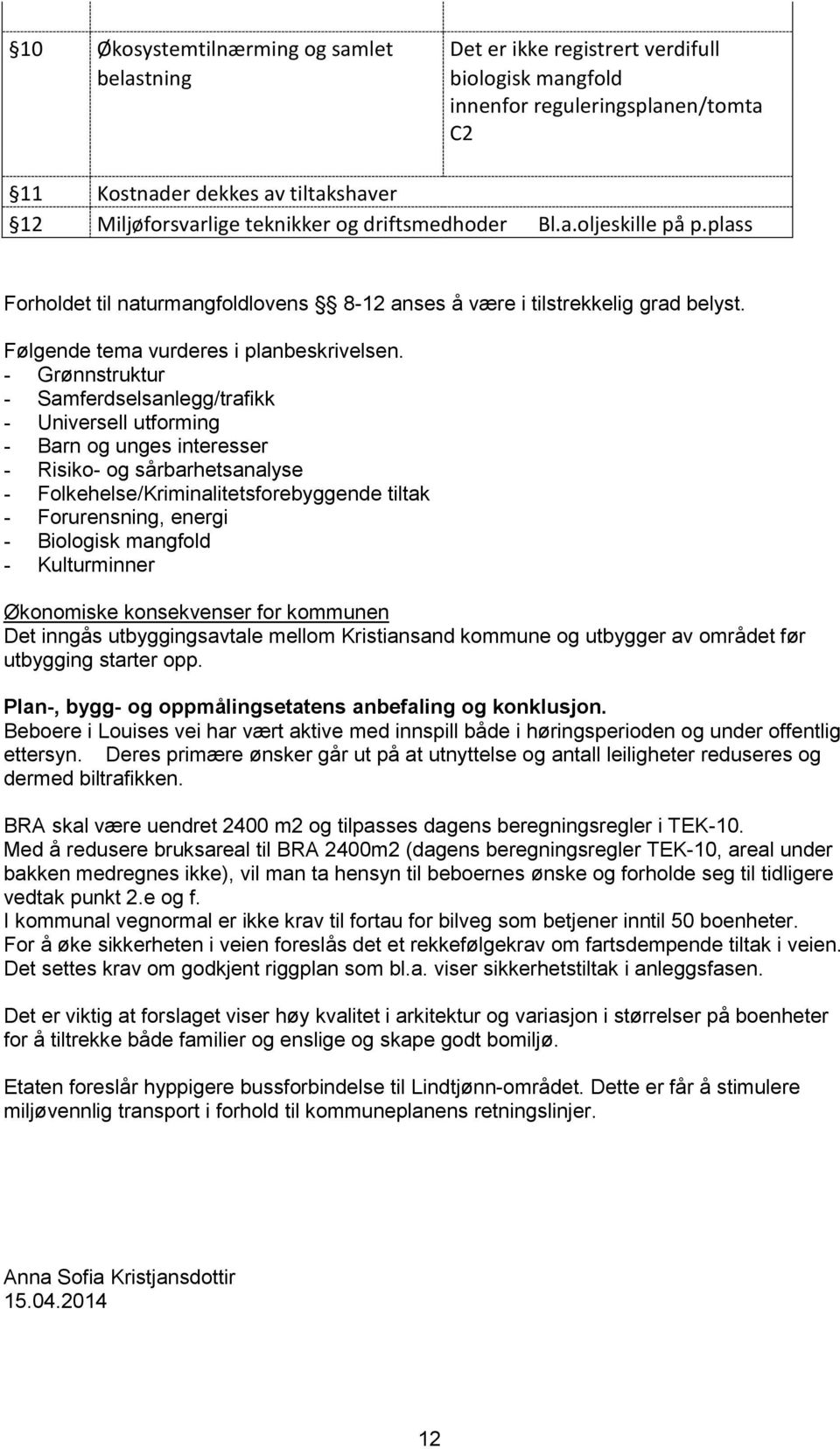 - Grønnstruktur - Samferdselsanlegg/trafikk - Universell utforming - Barn og unges interesser - Risiko- og sårbarhetsanalyse - Folkehelse/Kriminalitetsforebyggende tiltak - Forurensning, energi -