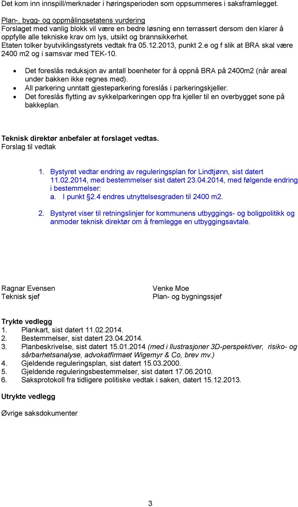 Etaten tolker byutviklingsstyrets vedtak fra 05.12.2013, punkt 2.e og f slik at BRA skal være 2400 m2 og i samsvar med TEK-10.