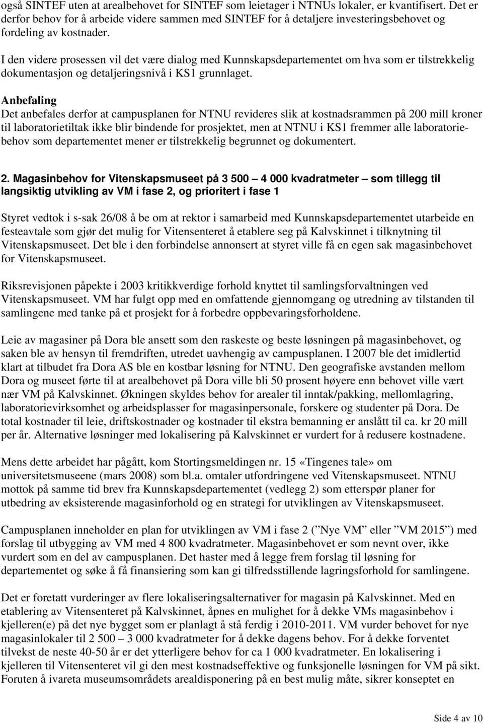 I den videre prosessen vil det være dialog med Kunnskapsdepartementet om hva som er tilstrekkelig dokumentasjon og detaljeringsnivå i KS1 grunnlaget.