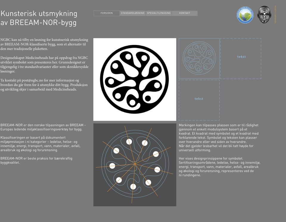 Grunndesignet er tilgjengelig i tre standardvarianter eller som skreddersydde løsninger. Ta kontakt på post@ngbc.no for mer informasjon og hvordan du går frem for å utsmykke ditt bygg.