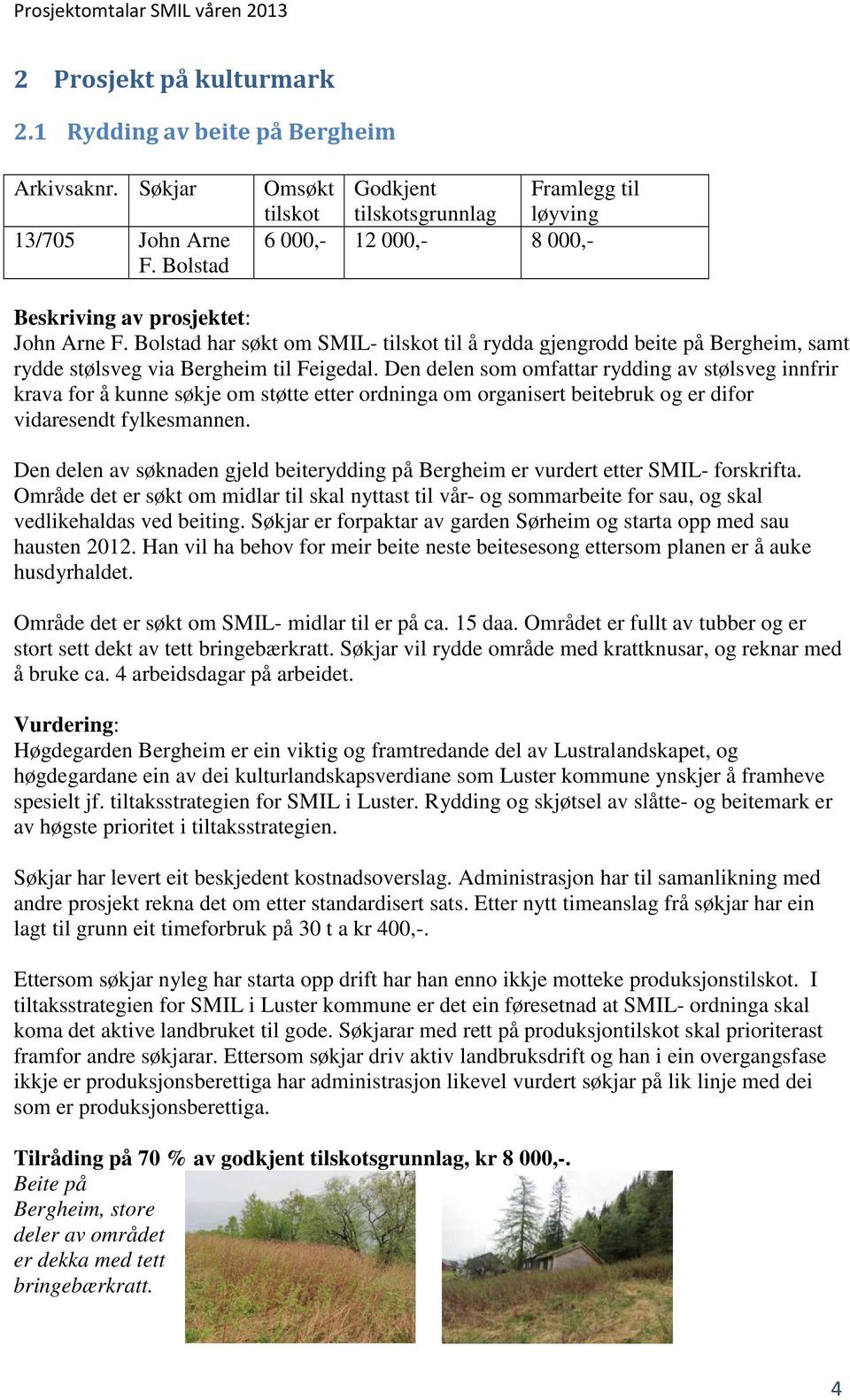 Den delen som omfattar rydding av stølsveg innfrir krava for å kunne søkje om støtte etter ordninga om organisert beitebruk og er difor vidaresendt fylkesmannen.