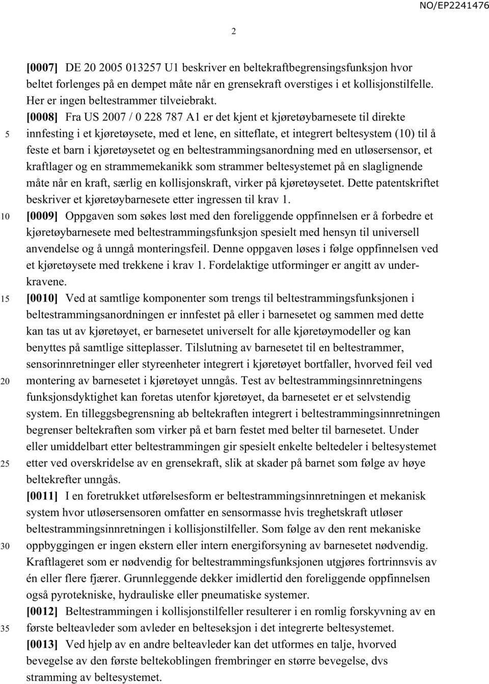 [0008] Fra US 2007 / 0 228 787 A1 er det kjent et kjøretøybarnesete til direkte innfesting i et kjøretøysete, med et lene, en sitteflate, et integrert beltesystem () til å feste et barn i