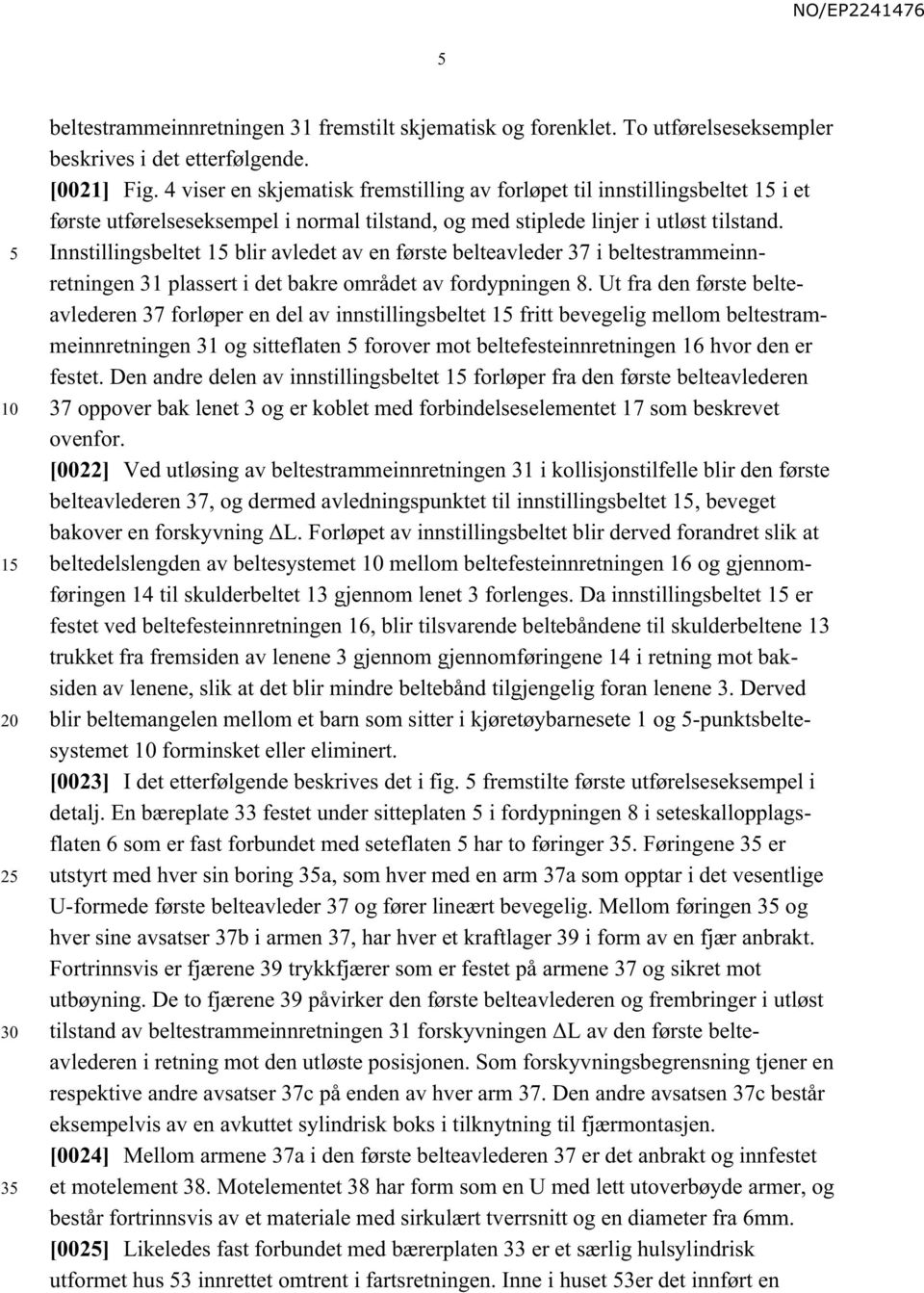 Innstillingsbeltet 1 blir avledet av en første belteavleder 37 i beltestrammeinnretningen 31 plassert i det bakre området av fordypningen 8.