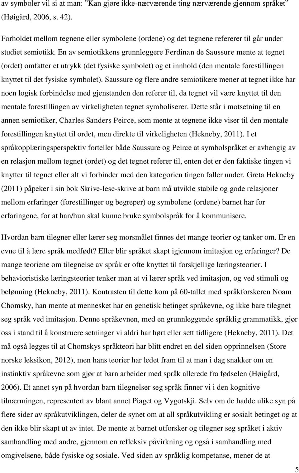 En av semiotikkens grunnleggere Ferdinan de Saussure mente at tegnet (ordet) omfatter et utrykk (det fysiske symbolet) og et innhold (den mentale forestillingen knyttet til det fysiske symbolet).