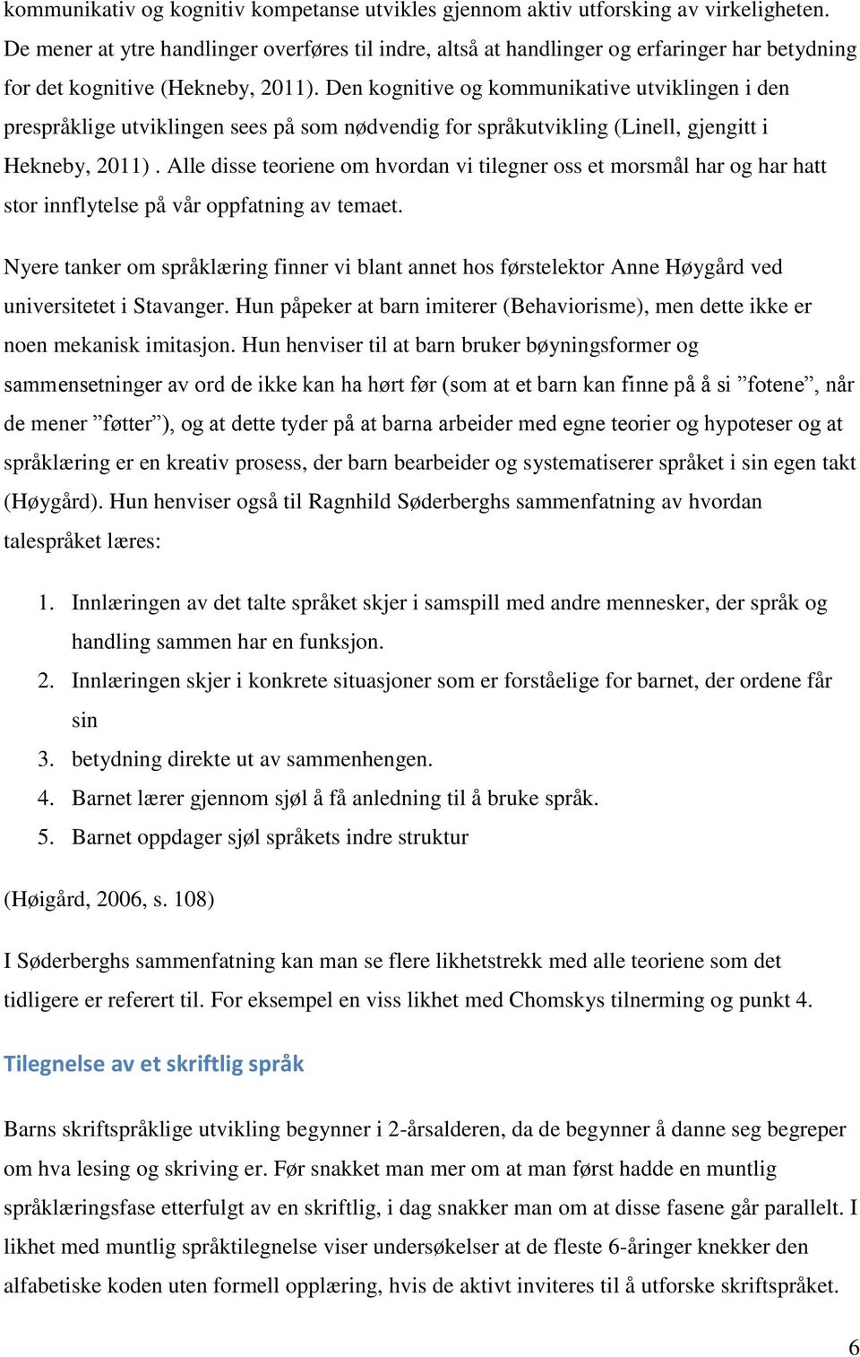 Den kognitive og kommunikative utviklingen i den prespråklige utviklingen sees på som nødvendig for språkutvikling (Linell, gjengitt i Hekneby, 2011).