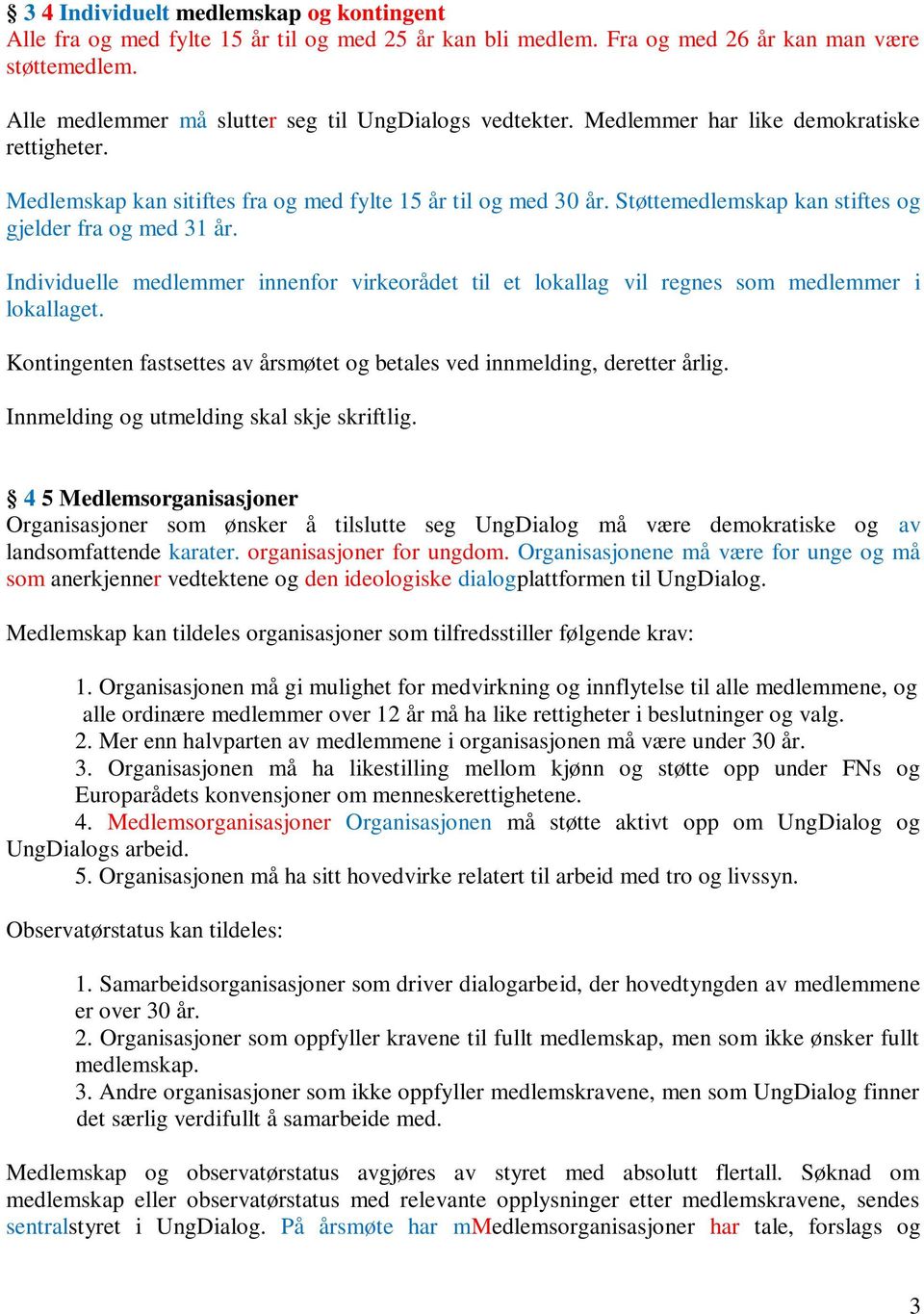 Støttemedlemskap kan stiftes og gjelder fra og med 31 år. Individuelle medlemmer innenfor virkeorådet til et lokallag vil regnes som medlemmer i lokallaget.