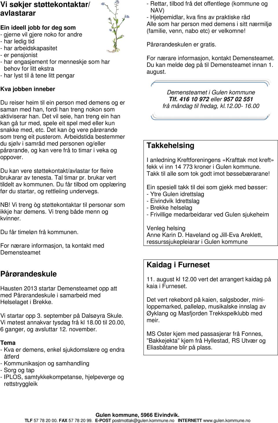 Det vil seie, han treng ein han kan gå tur med, spele eit spel med eller kun snakke med, etc. Det kan òg vere pårørande som treng eit pusterom.