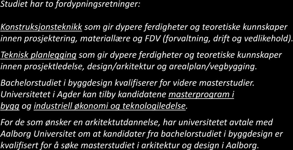 Bachelorstudiet i byggdesign kvalifiserer for videre masterstudier. Universitetet i Agder kan tilby kandidatene masterprogram i bygg og industriell økonomi og teknologiledelse.