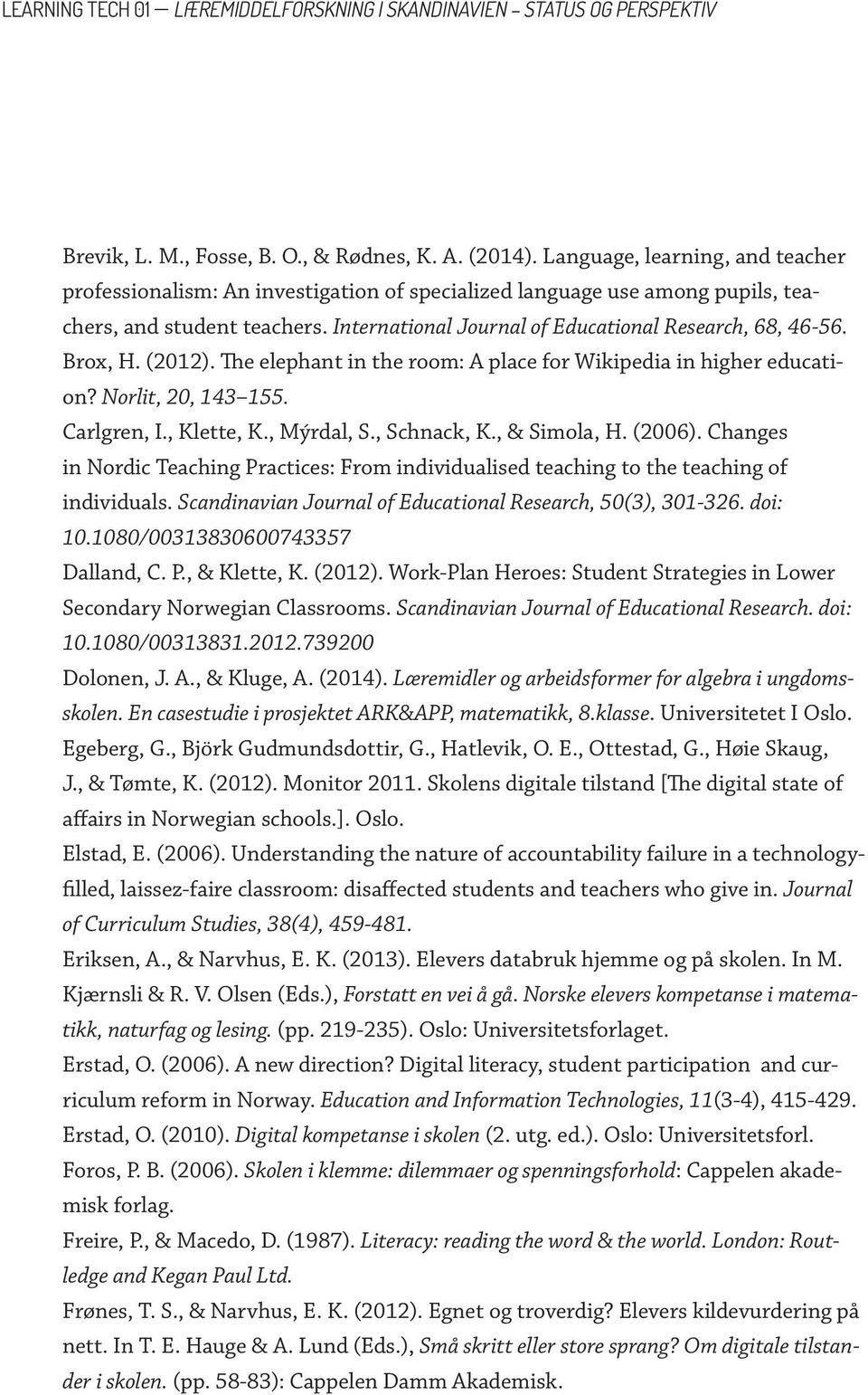 Brox, H. (2012). The elephant in the room: A place for Wikipedia in higher education? Norlit, 20, 143 155. Carlgren, I., Klette, K., Mýrdal, S., Schnack, K., & Simola, H. (2006).