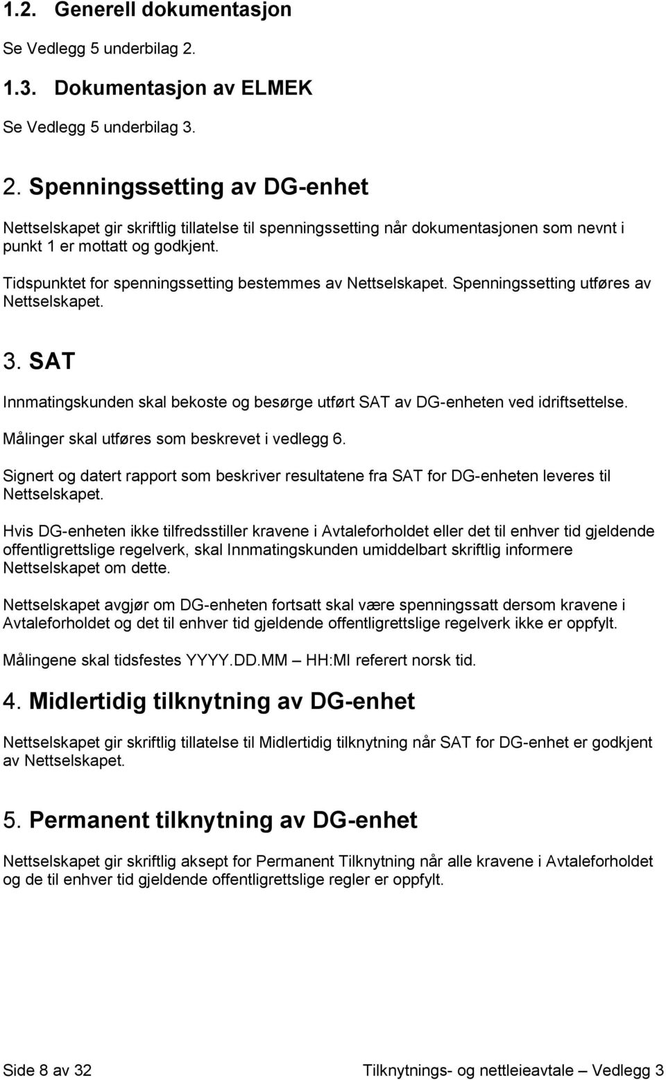 Spenningssetting av DG-enhet Nettselskapet gir skriftlig tillatelse til spenningssetting når dokumentasjonen som nevnt i punkt 1 er mottatt og godkjent.