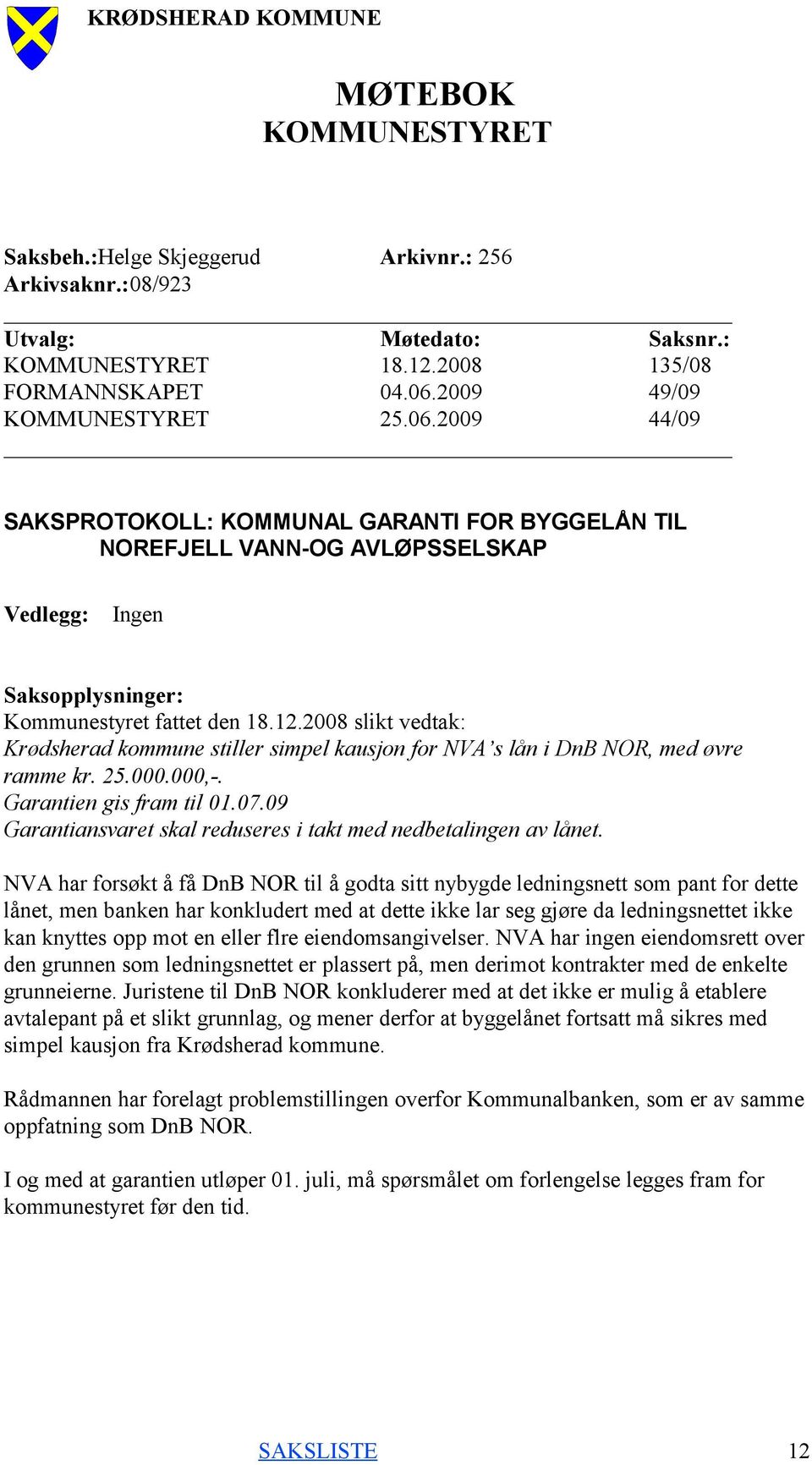 2008 slikt vedtak: Krødsherad kommune stiller simpel kausjon for NVA s lån i DnB NOR, med øvre ramme kr. 25.000.000,-. Garantien gis fram til 01.07.