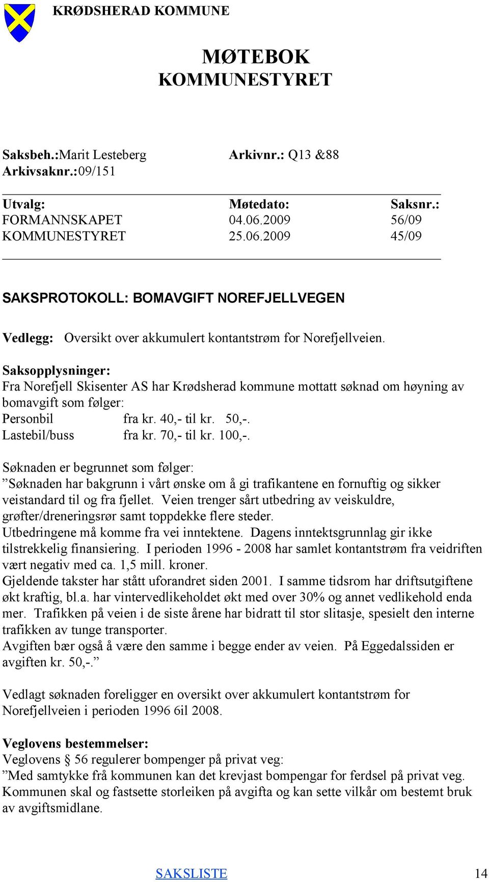 Saksopplysninger: Fra Norefjell Skisenter AS har Krødsherad kommune mottatt søknad om høyning av bomavgift som følger: Personbil fra kr. 40,- til kr. 50,-. Lastebil/buss fra kr. 70,- til kr. 100,-.