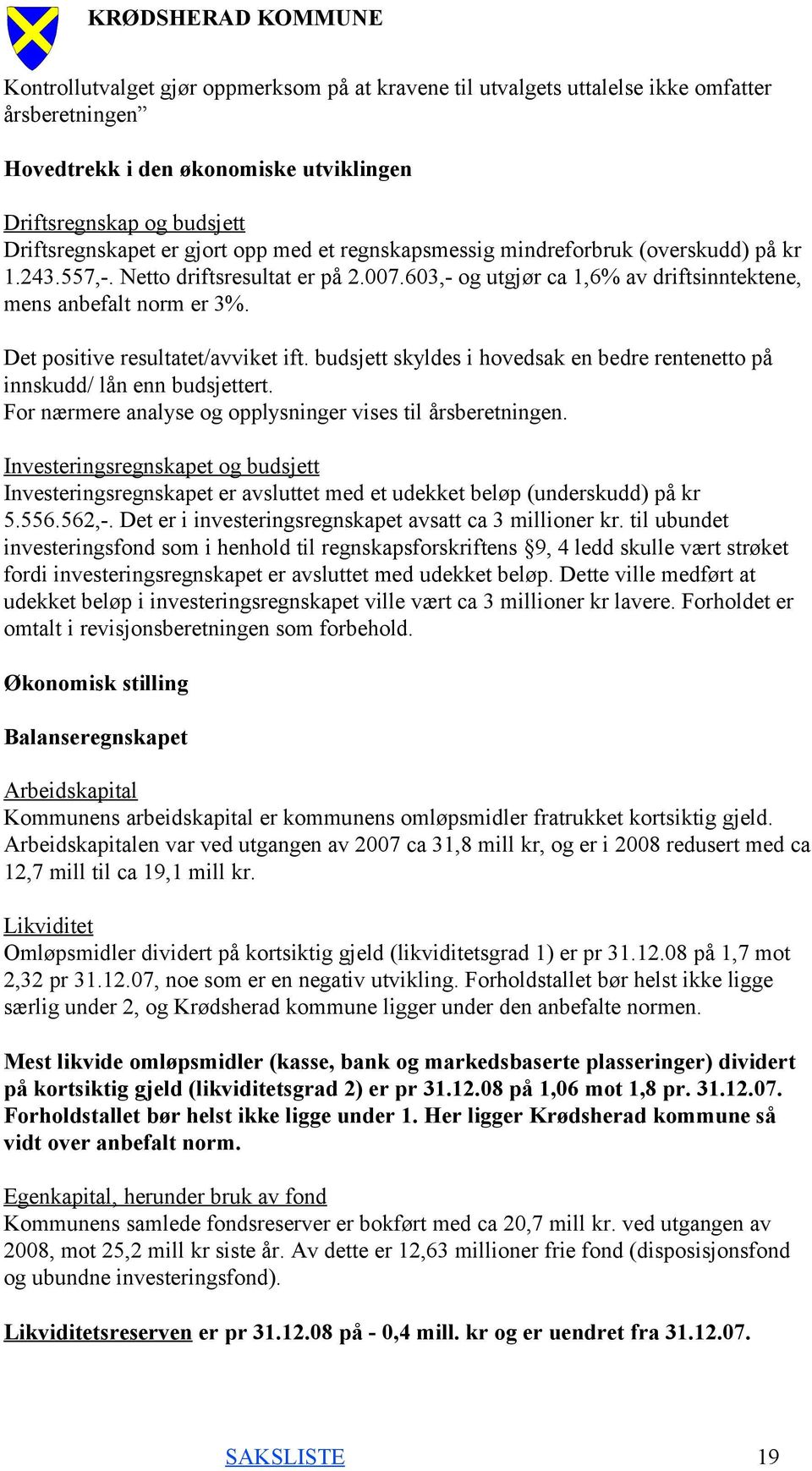 Det positive resultatet/avviket ift. budsjett skyldes i hovedsak en bedre rentenetto på innskudd/ lån enn budsjettert. For nærmere analyse og opplysninger vises til årsberetningen.