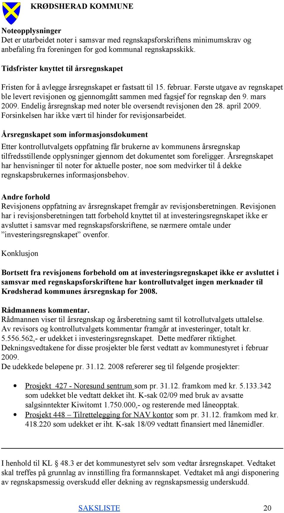 Første utgave av regnskapet ble levert revisjonen og gjennomgått sammen med fagsjef for regnskap den 9. mars 2009. Endelig årsregnskap med noter ble oversendt revisjonen den 28. april 2009.