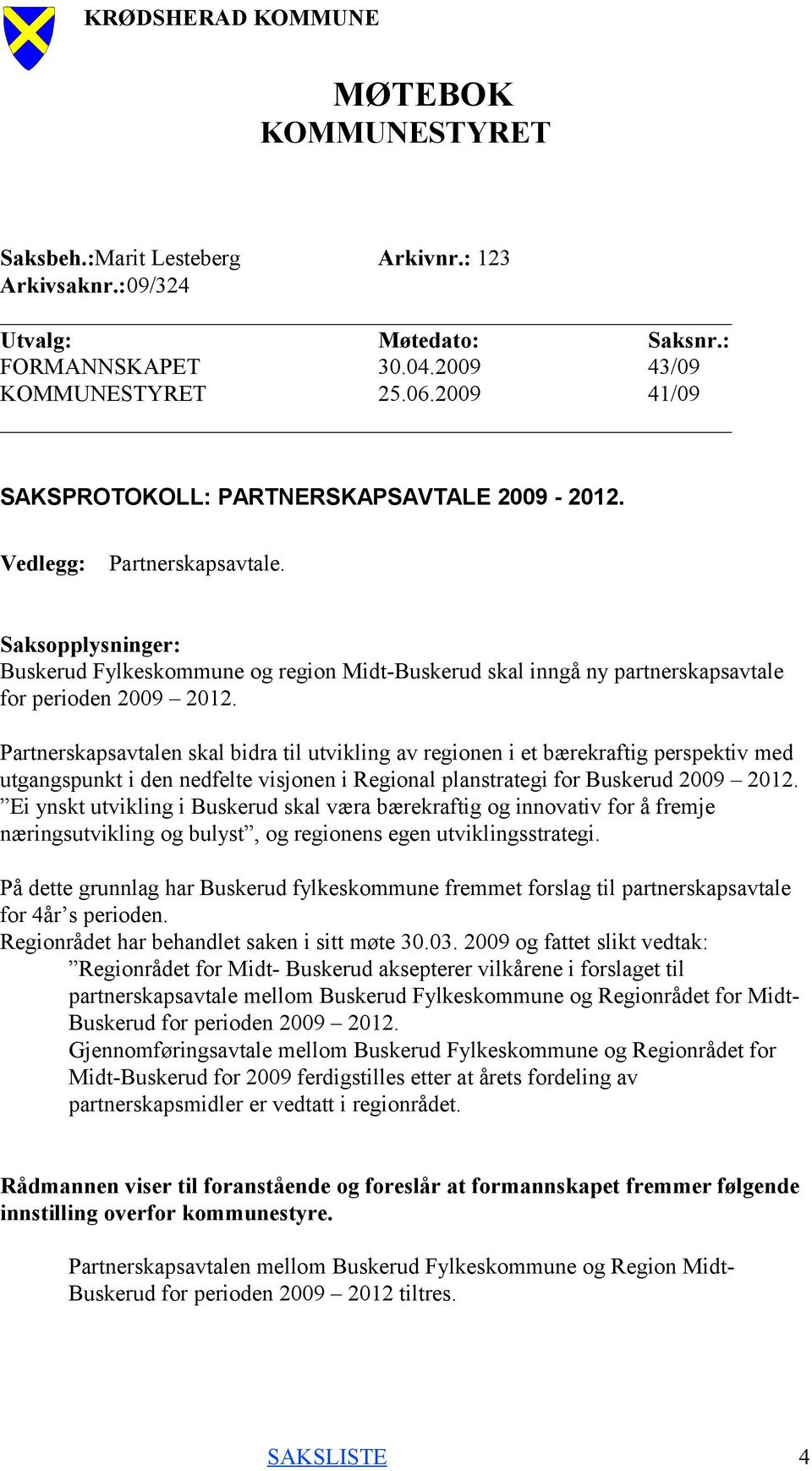 Partnerskapsavtalen skal bidra til utvikling av regionen i et bærekraftig perspektiv med utgangspunkt i den nedfelte visjonen i Regional planstrategi for Buskerud 2009 2012.