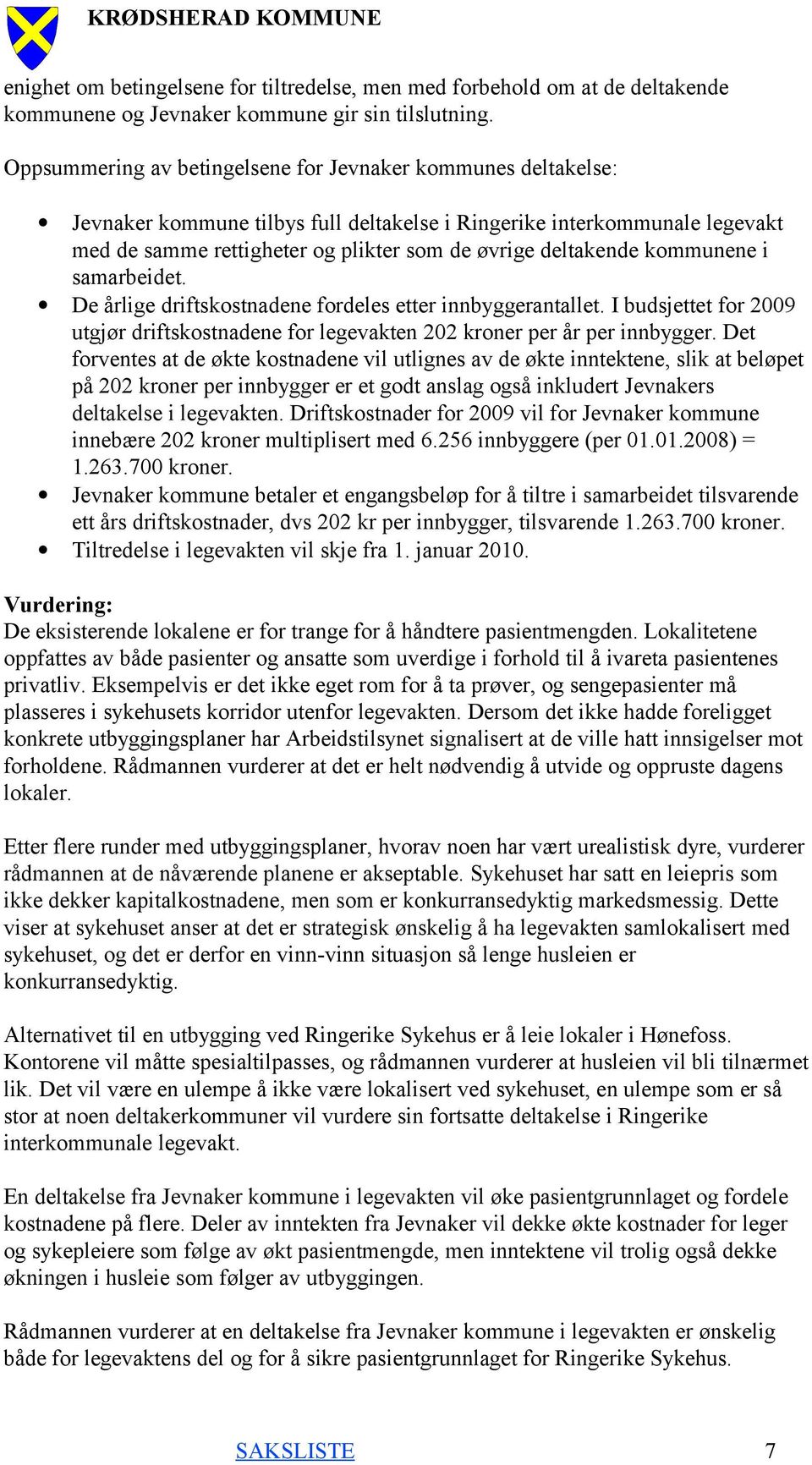 kommunene i samarbeidet. De årlige driftskostnadene fordeles etter innbyggerantallet. I budsjettet for 2009 utgjør driftskostnadene for legevakten 202 kroner per år per innbygger.