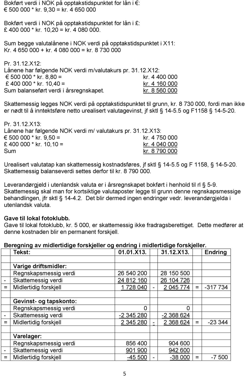 8,80 = kr. 4 400 000 400 000 * kr. 10,40 = kr. 4 160 000 Sum balanseført verdi i årsregnskapet. kr. 8 560 000 Skattemessig legges NOK verdi på opptakstidspunktet til grunn, kr.