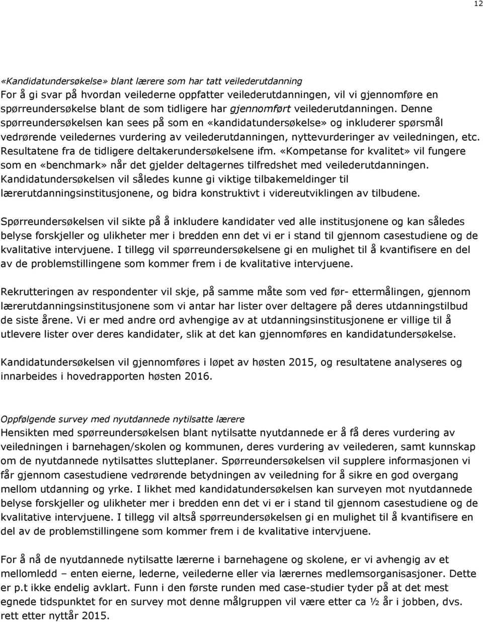 Denne spørreundersøkelsen kan sees på som en «kandidatundersøkelse» og inkluderer spørsmål vedrørende veiledernes vurdering av veilederutdanningen, nyttevurderinger av veiledningen, etc.