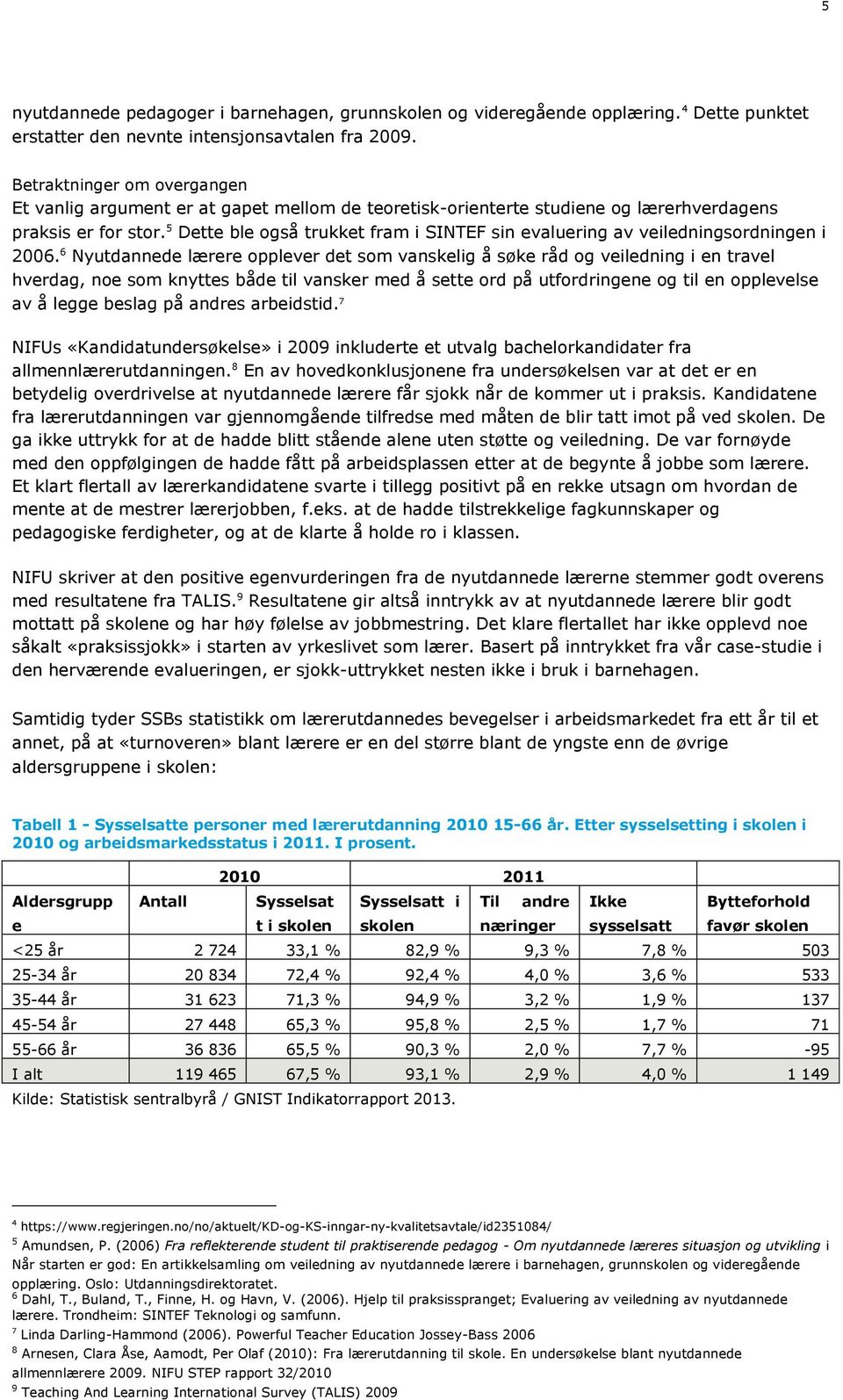 5 Dette ble også trukket fram i SINTEF sin evaluering av veiledningsordningen i 2006.