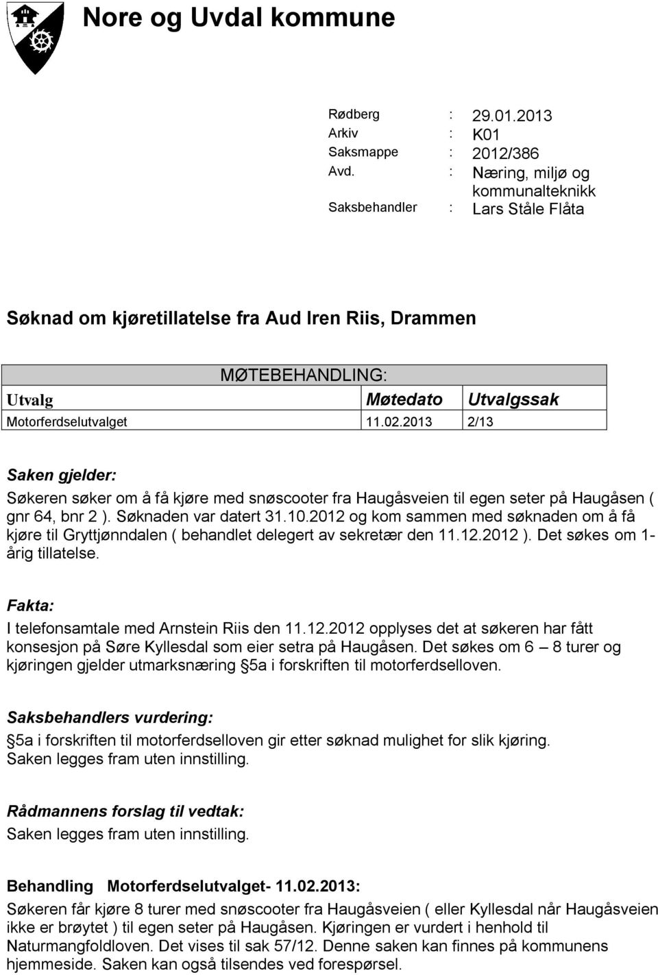 2013 2/13 Saken gjelder: Søkeren søker om å få kjøre med snøscooter fra Haugåsveien til egen seter på Haugåsen ( gnr 64, bnr 2 ). Søknaden var datert 31.10.