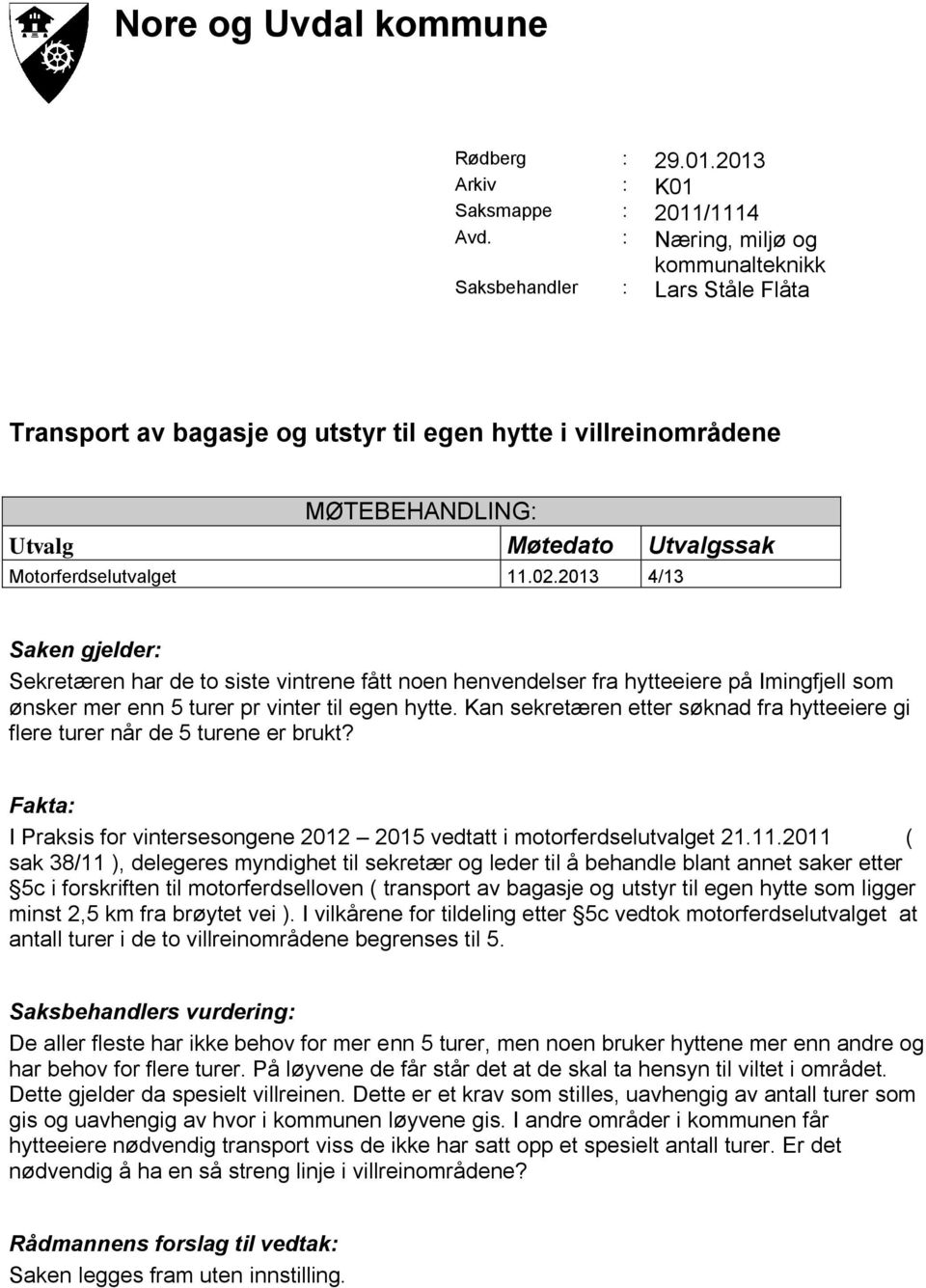 02.2013 4/13 Saken gjelder: Sekretæren har de to siste vintrene fått noen henvendelser fra hytteeiere på Imingfjell som ønsker mer enn 5 turer pr vinter til egen hytte.