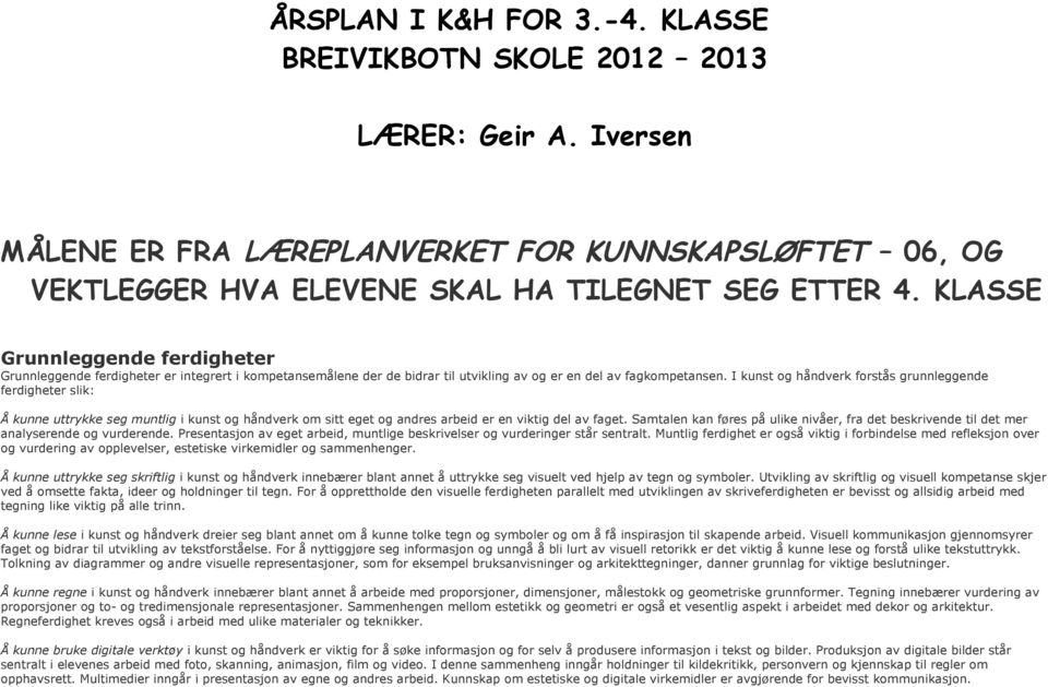 I kunst og håndverk forstås grunnleggende ferdigheter slik: Å kunne uttrykke seg muntlig i kunst og håndverk om sitt eget og andres arbeid er en viktig del av faget.