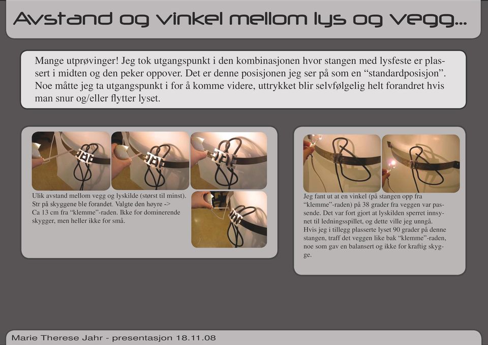 Ulik avstand mellom vegg og lyskilde (størst til minst). Str på skyggene ble forandet. Valgte den høyre -> Ca 13 cm fra klemme -raden. Ikke for dominerende skygger, men heller ikke for små.