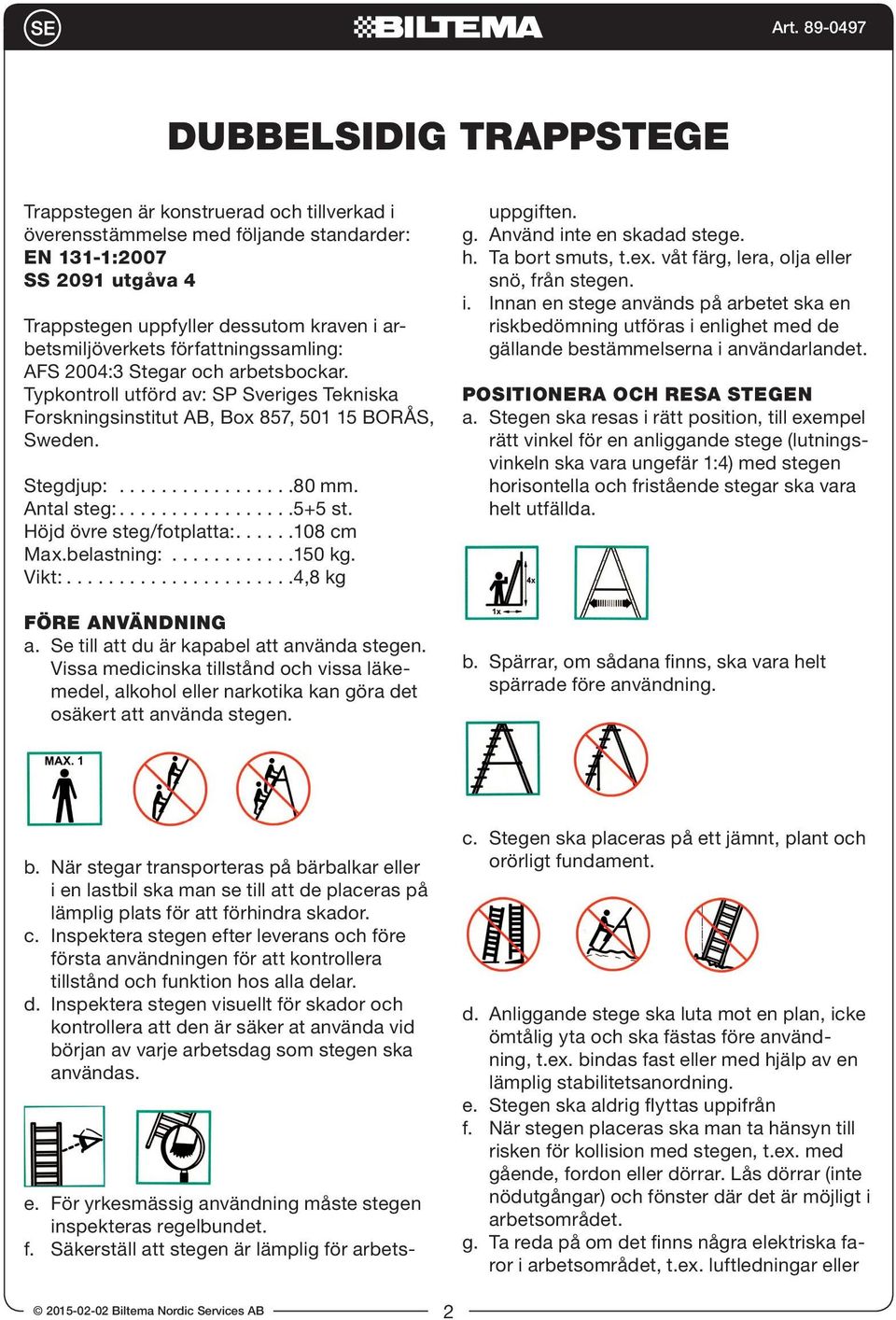 ................5+5 st. Höjd övre steg/fotplatta:......108 cm Max.belastning:............150 kg. Vikt:......................4,8 kg FÖRE ANVÄNDNING a. Se till att du är kapabel att använda stegen.