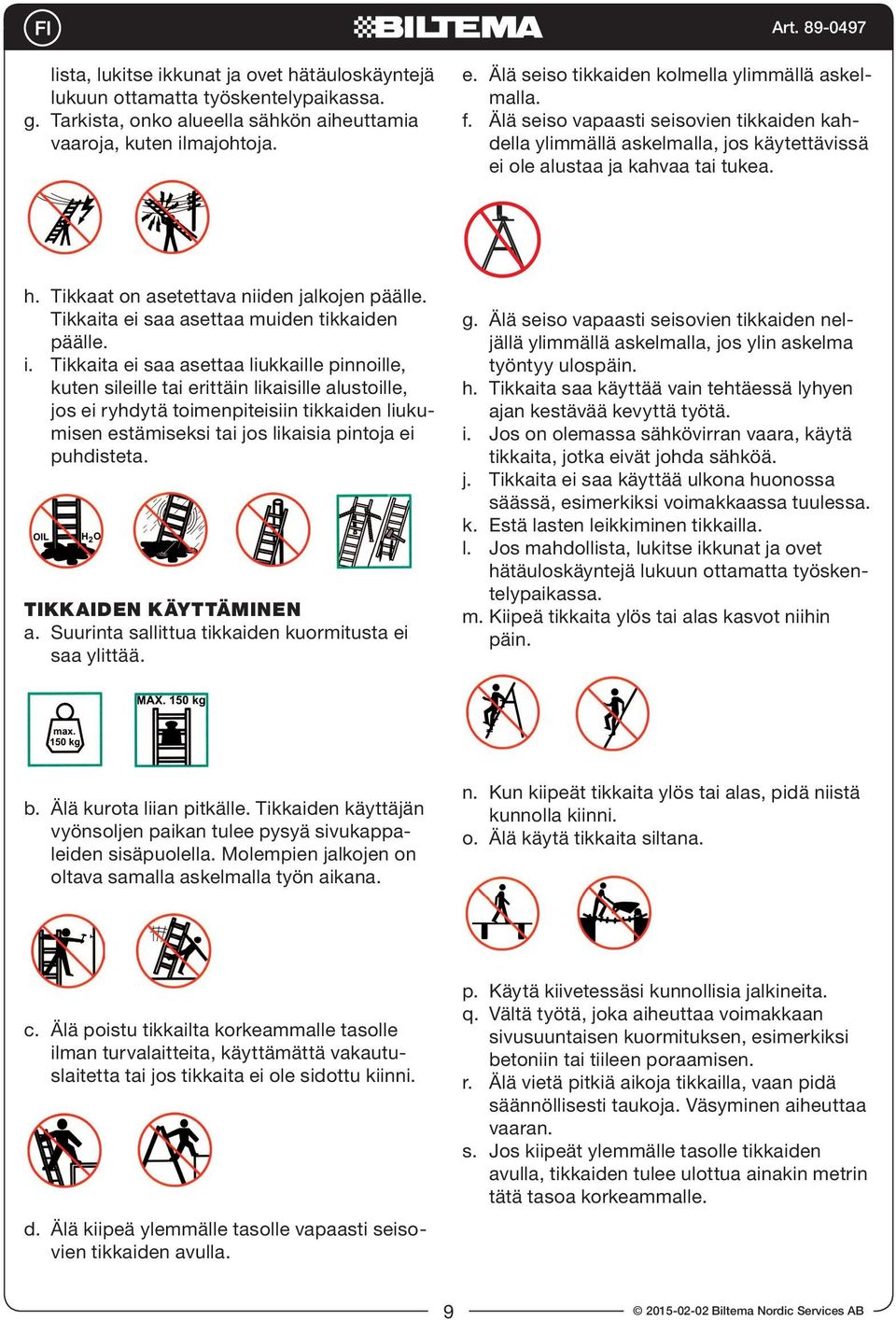 Tikkaat on asetettava niiden jalkojen päälle. Tikkaita ei saa asettaa muiden tikkaiden päälle. i.