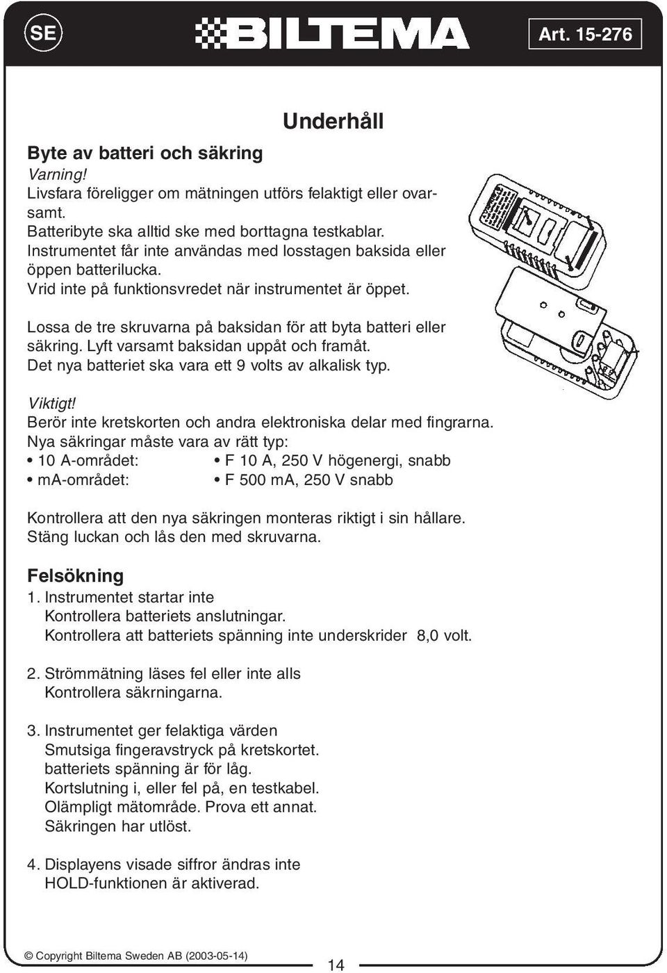 Lossa de tre skruvarna på baksidan för att byta batteri eller säkring. Lyft varsamt baksidan uppåt och framåt. Det nya batteriet ska vara ett 9 volts av alkalisk typ. Viktigt!