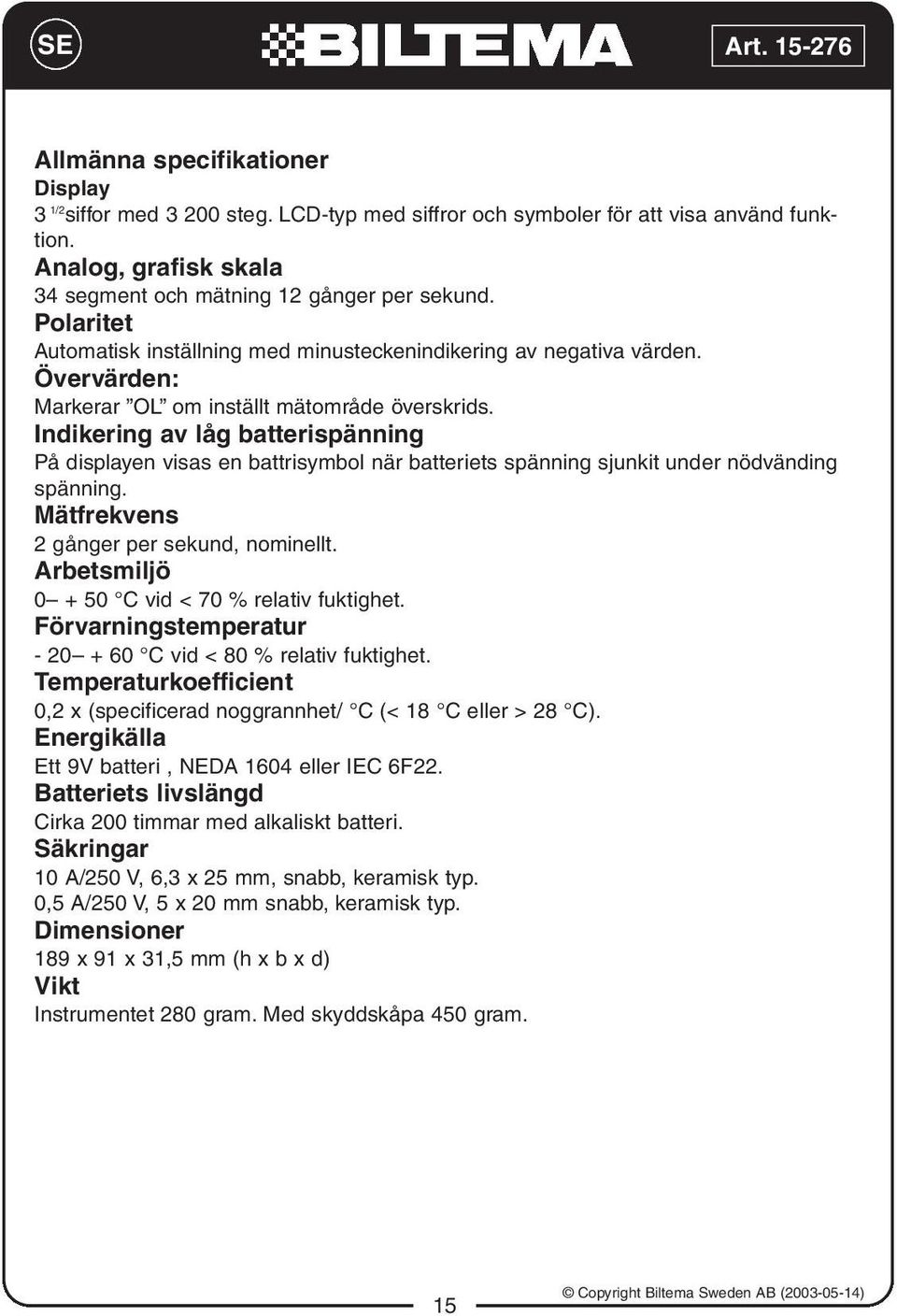 Indikering av låg batterispänning På displayen visas en battrisymbol när batteriets spänning sjunkit under nödvänding spänning. Mätfrekvens 2 gånger per sekund, nominellt.