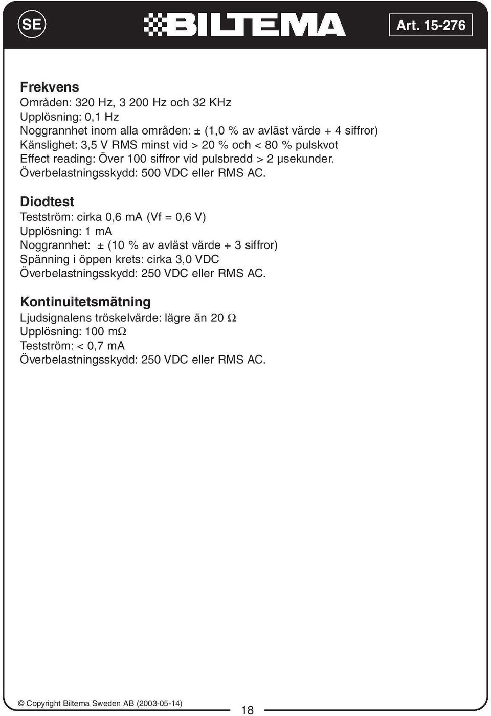 Diodtest Testström: cirka 0,6 ma (Vf = 0,6 V) Upplösning: 1 ma Noggrannhet: ± (10 % av avläst värde + 3 siffror) Spänning i öppen krets: cirka 3,0 VDC