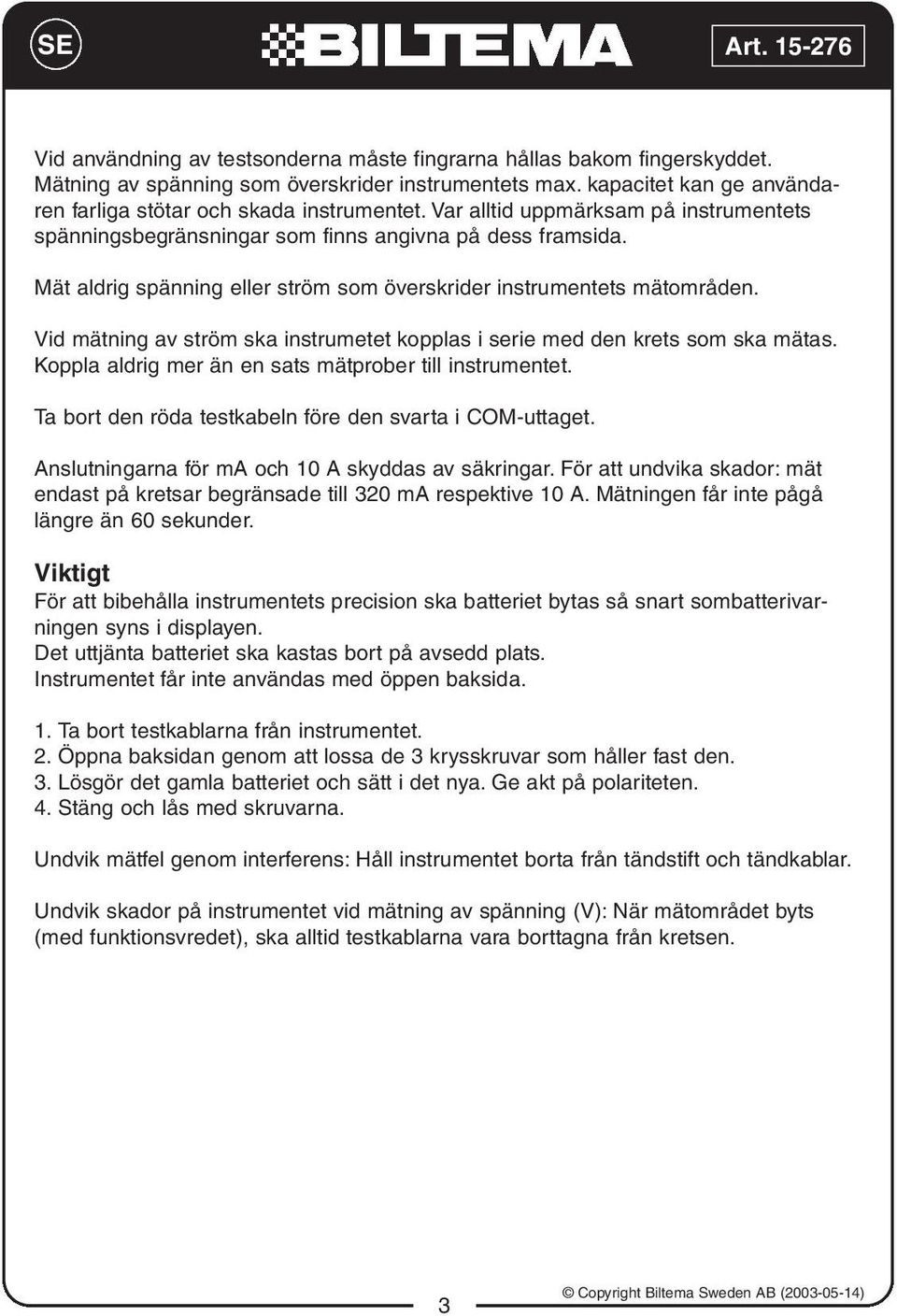 Vid mätning av ström ska instrumetet kopplas i serie med den krets som ska mätas. Koppla aldrig mer än en sats mätprober till instrumentet. Ta bort den röda testkabeln före den svarta i COM-uttaget.