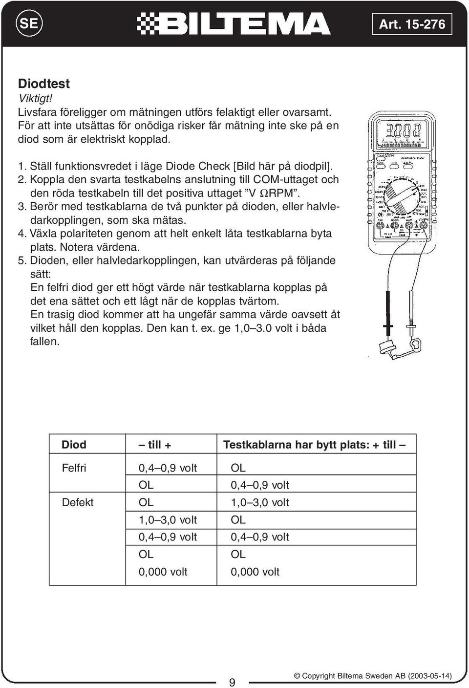 Berör med testkablarna de två punkter på dioden, eller halvledarkopplingen, som ska mätas. 4. Växla polariteten genom att helt enkelt låta testkablarna byta plats. Notera värdena. 5.