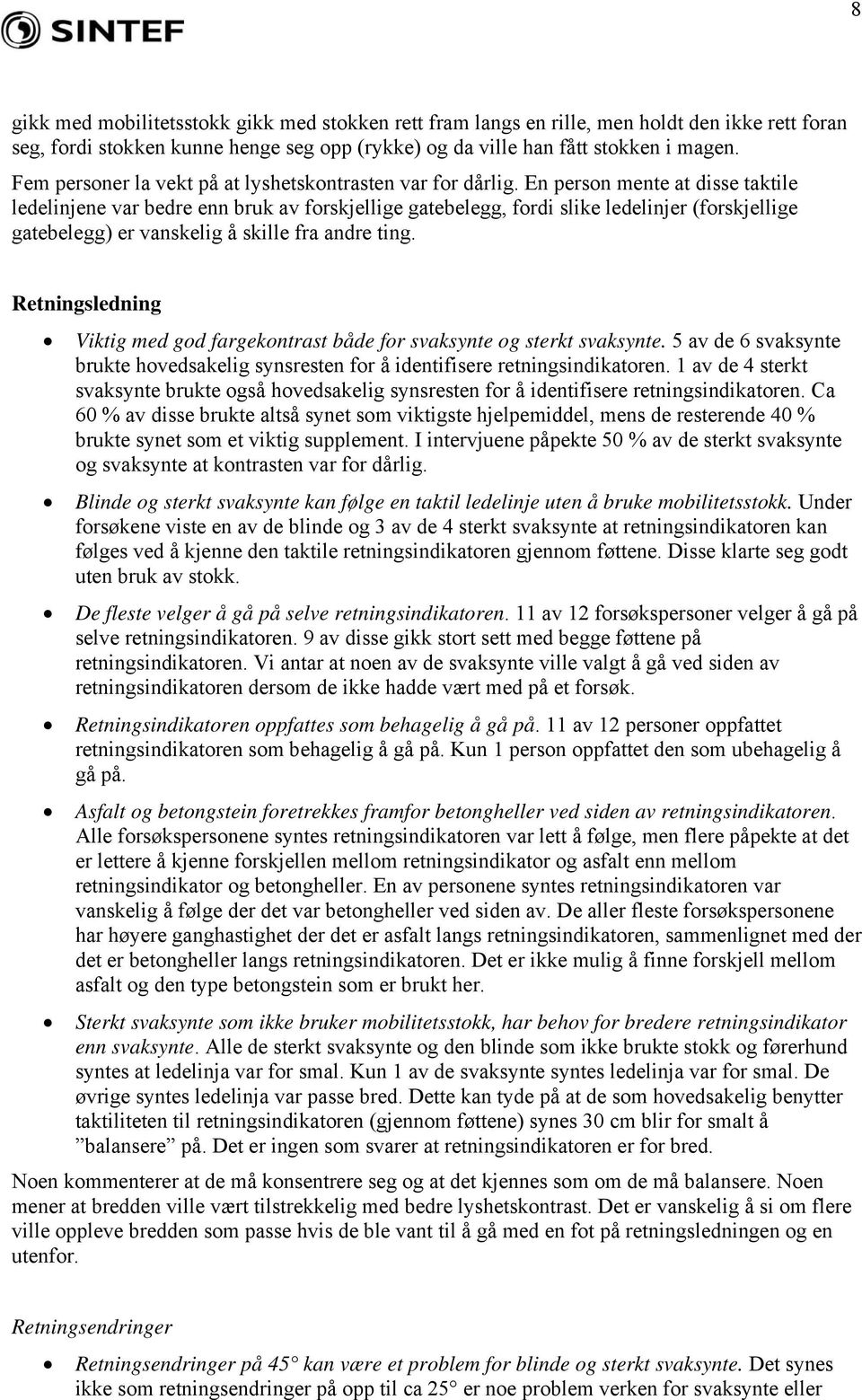 En person mente at disse taktile ledelinjene var bedre enn bruk av forskjellige gatebelegg, fordi slike ledelinjer (forskjellige gatebelegg) er vanskelig å skille fra andre ting.