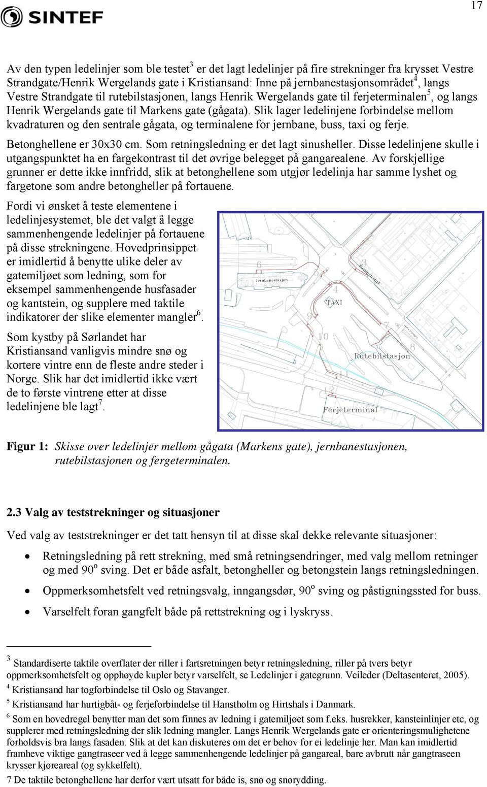 Slik lager ledelinjene forbindelse mellom kvadraturen og den sentrale gågata, og terminalene for jernbane, buss, taxi og ferje. Betonghellene er 30x30 cm. Som retningsledning er det lagt sinusheller.