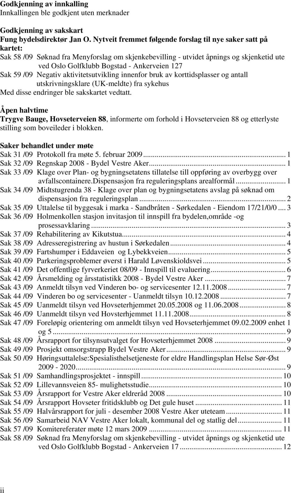 Sak 59 /09 Negativ aktivitetsutvikling innenfor bruk av korttidsplasser og antall utskrivningsklare (UK-meldte) fra sykehus Med disse endringer ble sakskartet vedtatt.