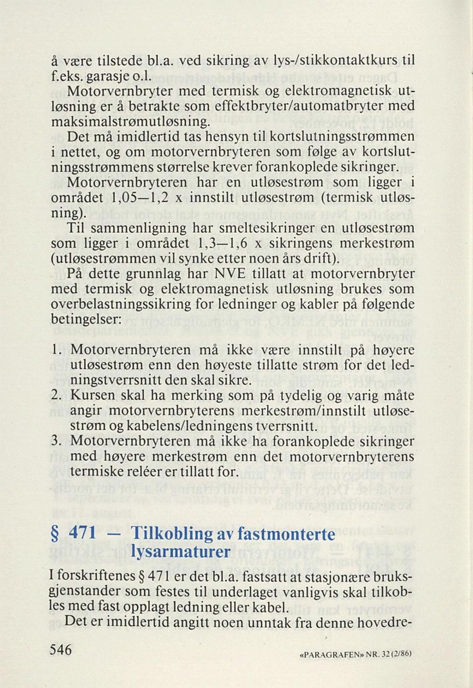 Det må imidlertid tas hensyn til kortslutningsstrømmen i nettet, og om motorvernbryteren som følge av kortslut ningsstrømmens størrelse krever forankoplede sikringer.